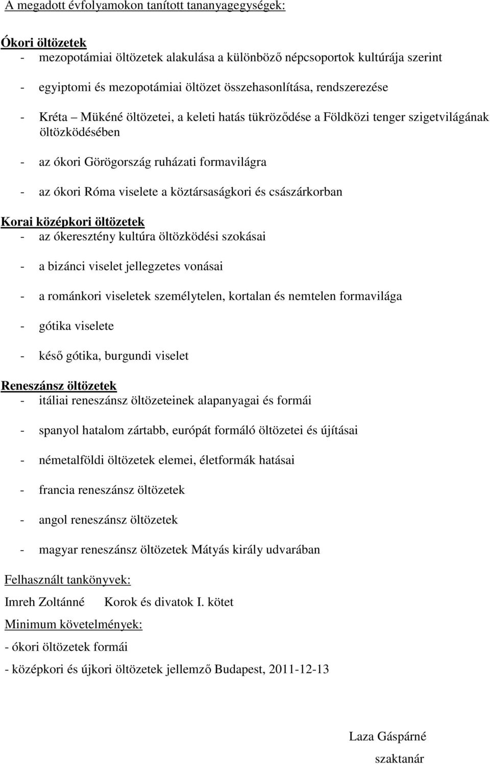 köztársaságkori és császárkorban Korai középkori öltözetek - az ókeresztény kultúra öltözködési szokásai - a bizánci viselet jellegzetes vonásai - a románkori viseletek személytelen, kortalan és