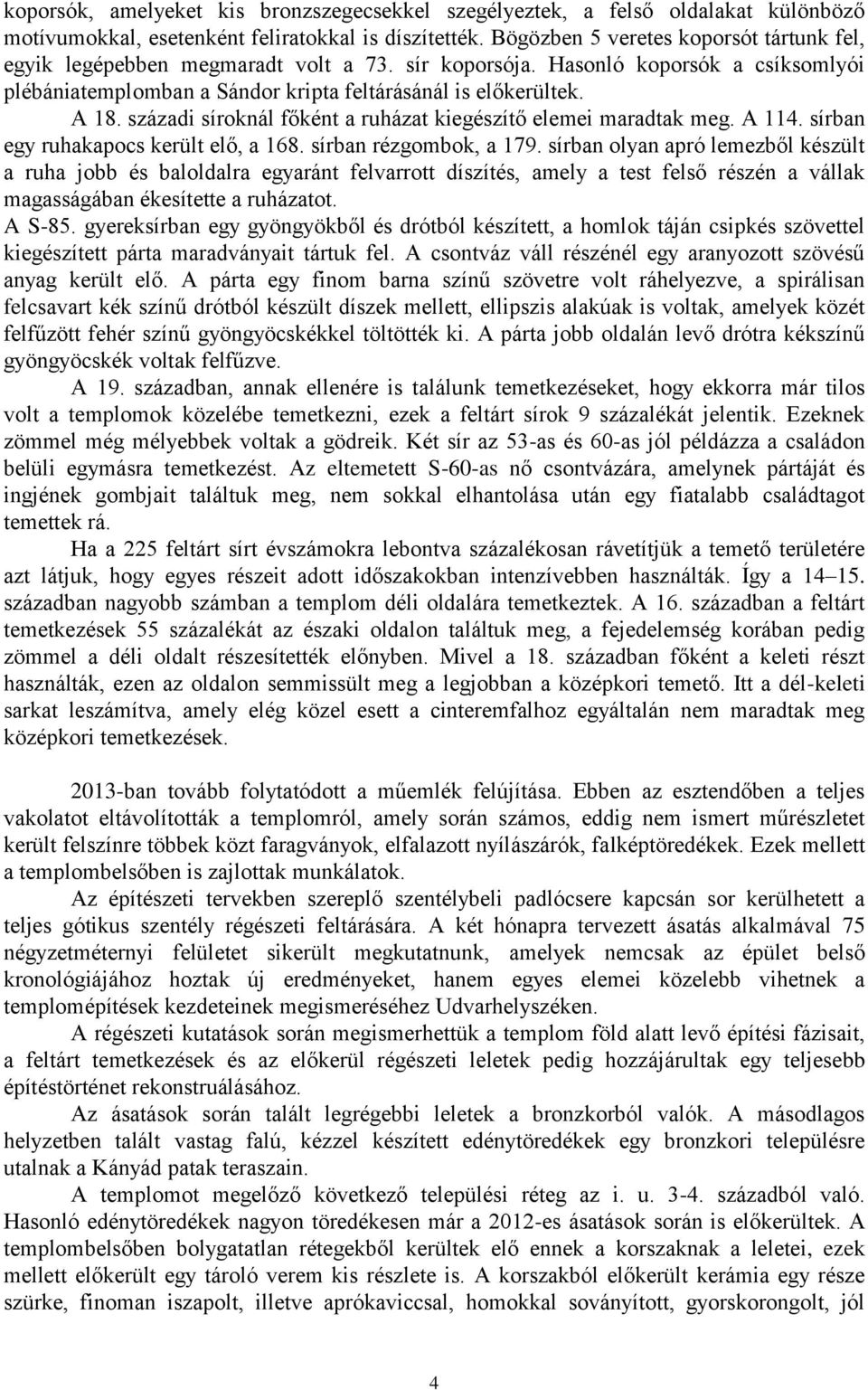 századi síroknál főként a ruházat kiegészítő elemei maradtak meg. A 114. sírban egy ruhakapocs került elő, a 168. sírban rézgombok, a 179.