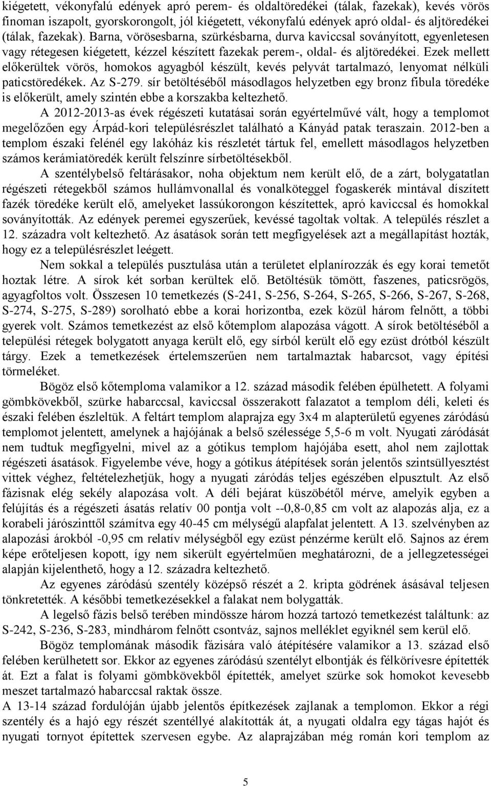 Ezek mellett előkerültek vörös, homokos agyagból készült, kevés pelyvát tartalmazó, lenyomat nélküli paticstöredékek. Az S-279.