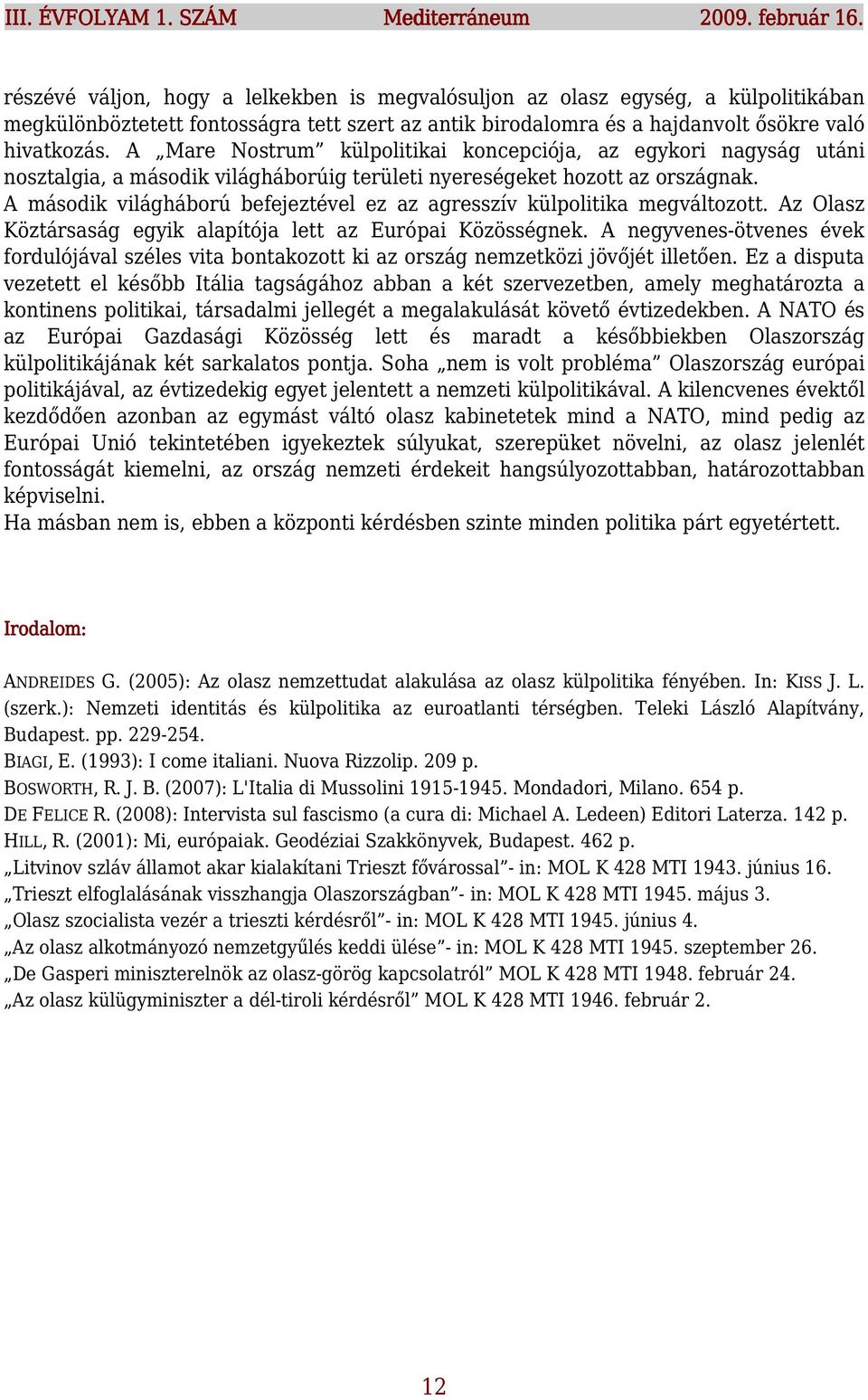 A Mare Nostrum külpolitikai koncepciója, az egykori nagyság utáni nosztalgia, a második világháborúig területi nyereségeket hozott az országnak.