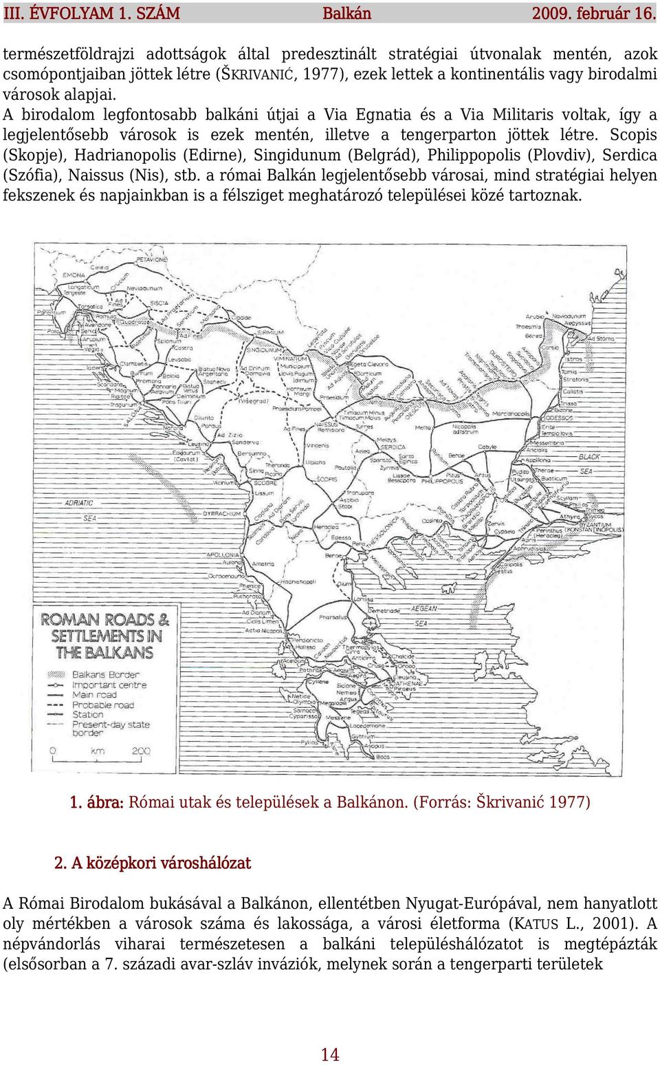 A birodalom legfontosabb balkáni útjai a Via Egnatia és a Via Militaris voltak, így a legjelentősebb városok is ezek mentén, illetve a tengerparton jöttek létre.