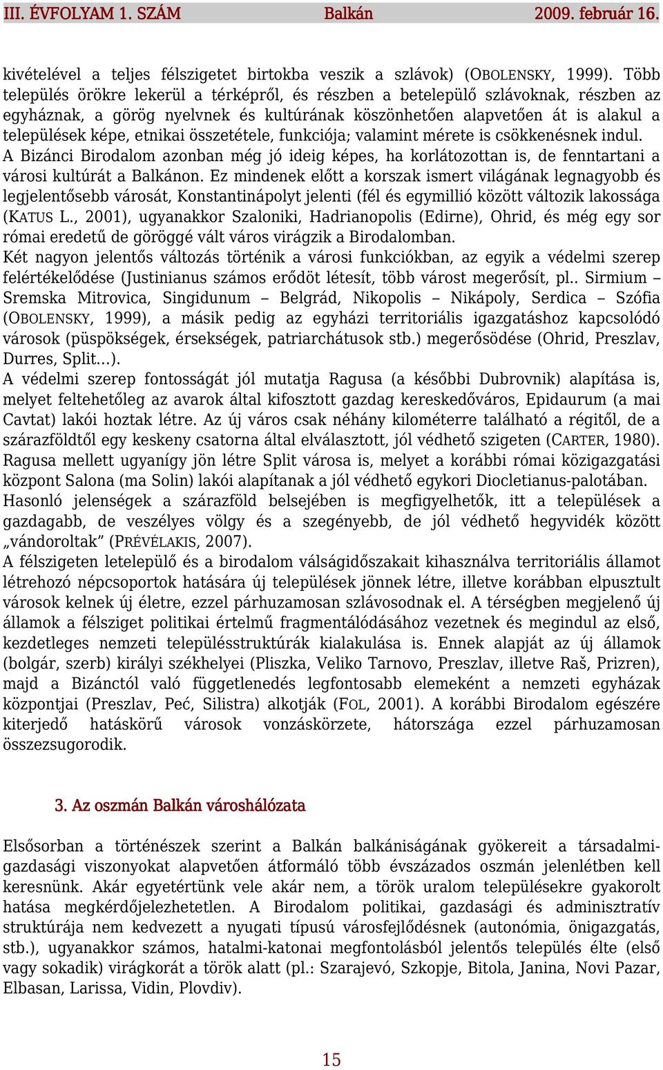 összetétele, funkciója; valamint mérete is csökkenésnek indul. A Bizánci Birodalom azonban még jó ideig képes, ha korlátozottan is, de fenntartani a városi kultúrát a Balkánon.