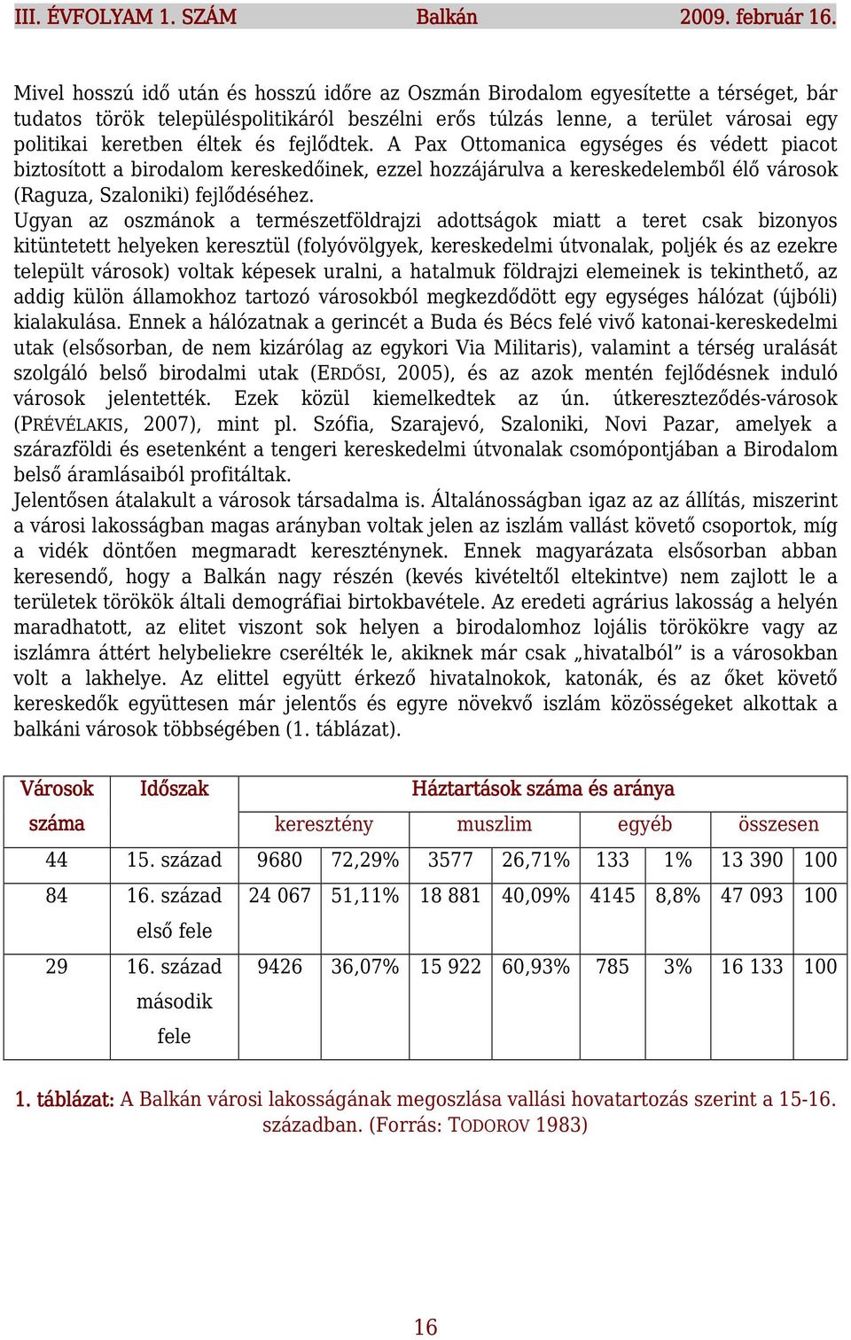 fejlődtek. A Pax Ottomanica egységes és védett piacot biztosított a birodalom kereskedőinek, ezzel hozzájárulva a kereskedelemből élő városok (Raguza, Szaloniki) fejlődéséhez.