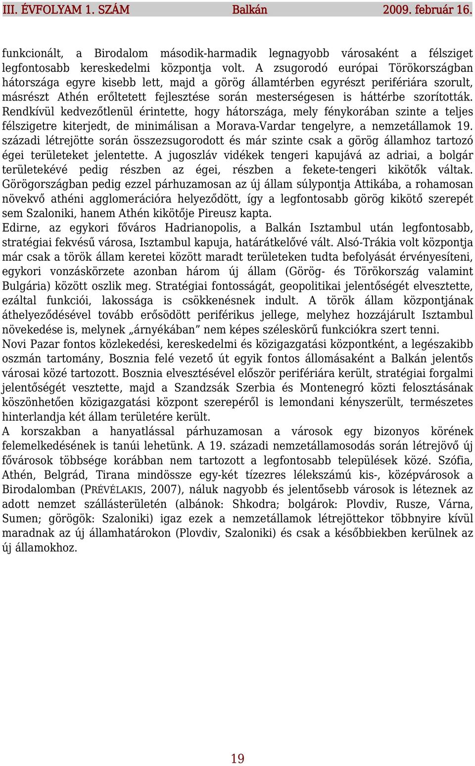 szorították. Rendkívül kedvezőtlenül érintette, hogy hátországa, mely fénykorában szinte a teljes félszigetre kiterjedt, de minimálisan a Morava-Vardar tengelyre, a nemzetállamok 19.