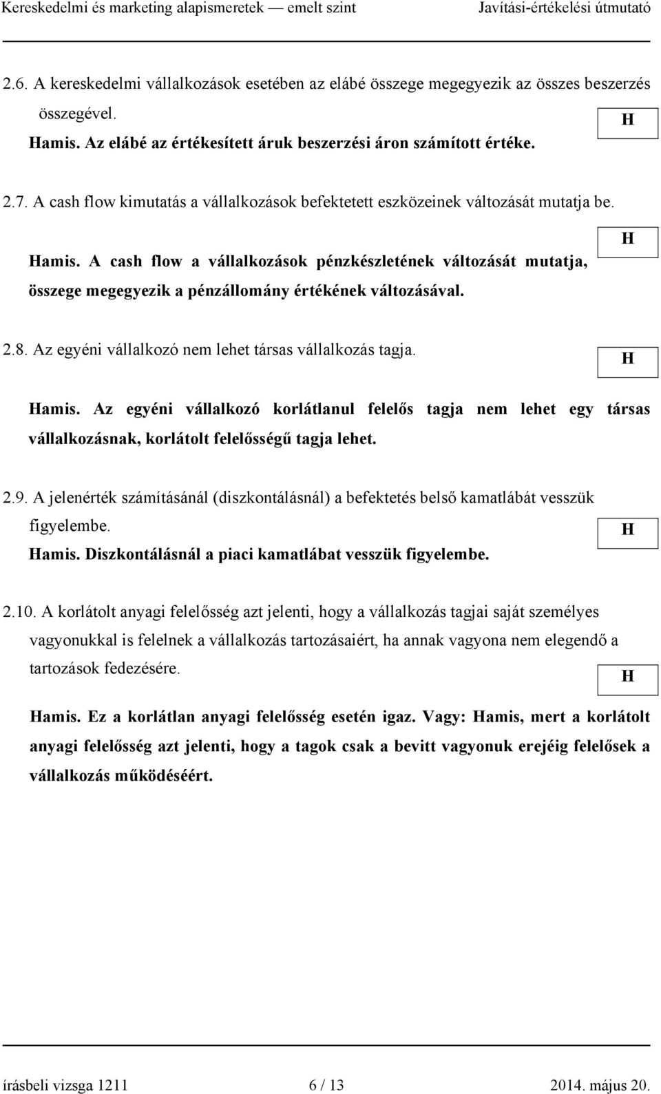 A cash flow a vállalkozások pénzkészletének változását mutatja, összege megegyezik a pénzállomány értékének változásával. 2.8. Az egyéni vállalkozó nem lehet társas vállalkozás tagja. amis.