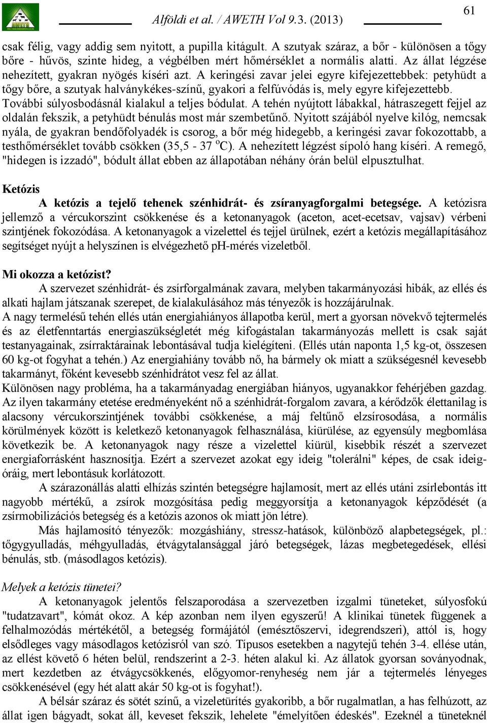 A keringési zavar jelei egyre kifejezettebbek: petyhüdt a tőgy bőre, a szutyak halványkékes-színű, gyakori a felfúvódás is, mely egyre kifejezettebb. További súlyosbodásnál kialakul a teljes bódulat.