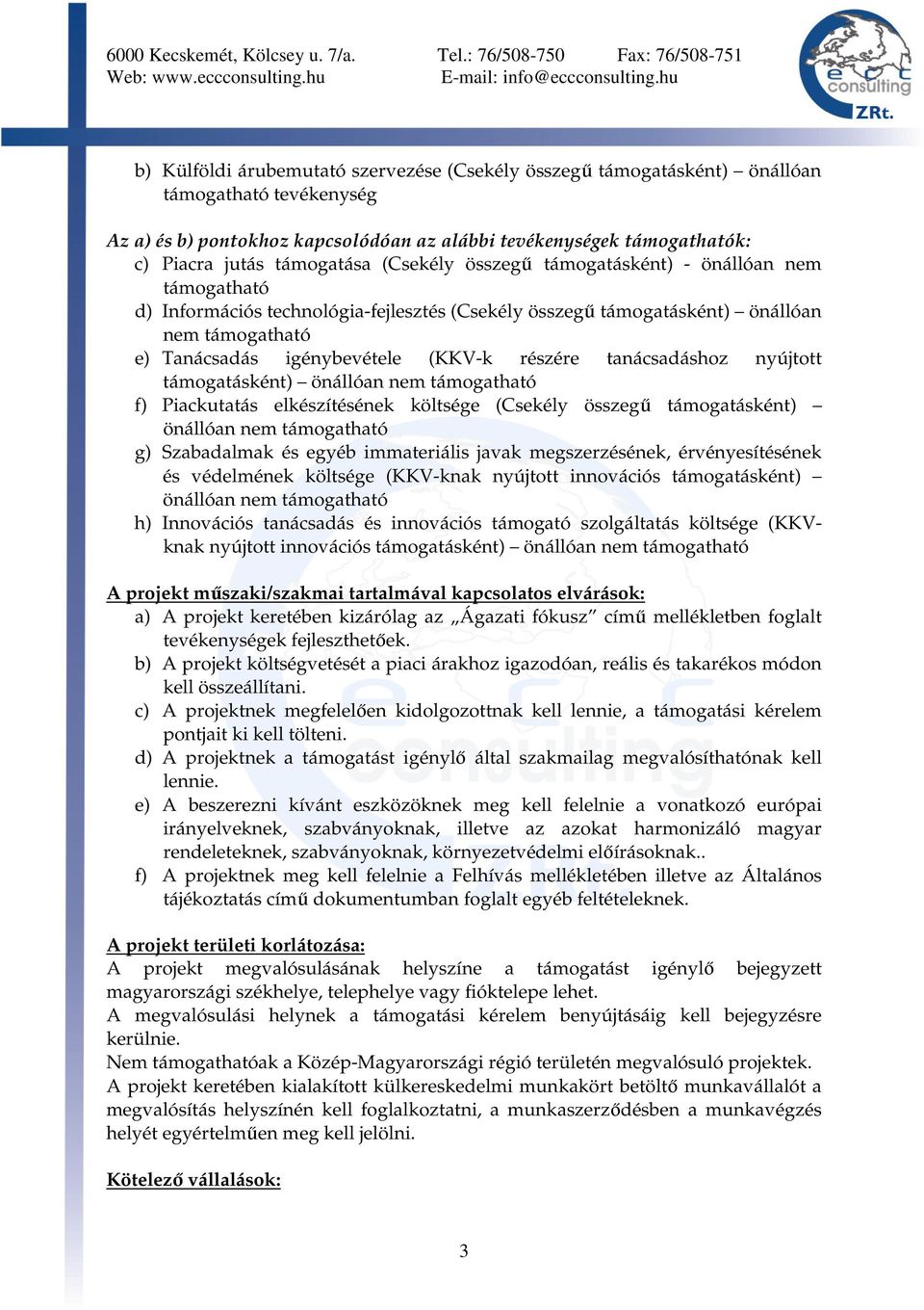 tanácsadáshoz nyújtott támogatásként) önállóan nem támogatható f) Piackutatás elkészítésének költsége (Csekély összegű támogatásként) önállóan nem támogatható g) Szabadalmak és egyéb immateriális
