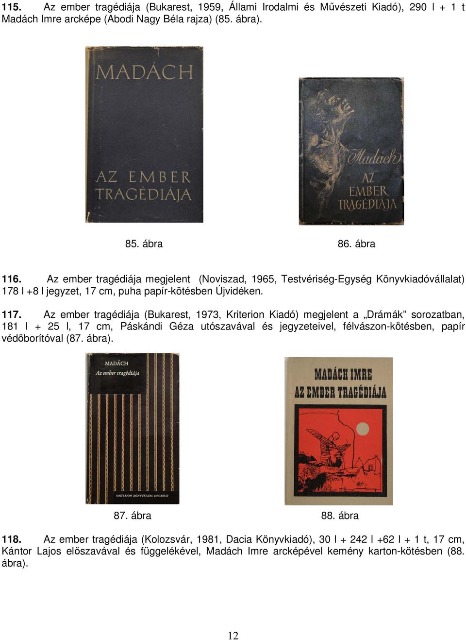 Az ember tragédiája (Bukarest, 1973, Kriterion Kiadó) megjelent a Drámák sorozatban, 181 l + 25 l, 17 cm, Páskándi Géza utószavával és jegyzeteivel, félvászon-kötésben, papír