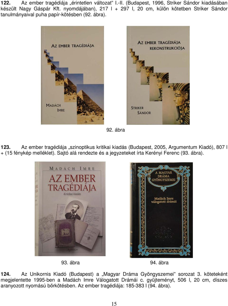 Az ember tragédiája szinoptikus kritikai kiadás (Budapest, 2005, Argumentum Kiadó), 807 l + (15 fénykép melléklet). Sajtó alá rendezte és a jegyzeteket írta Kerényi Ferenc (93.