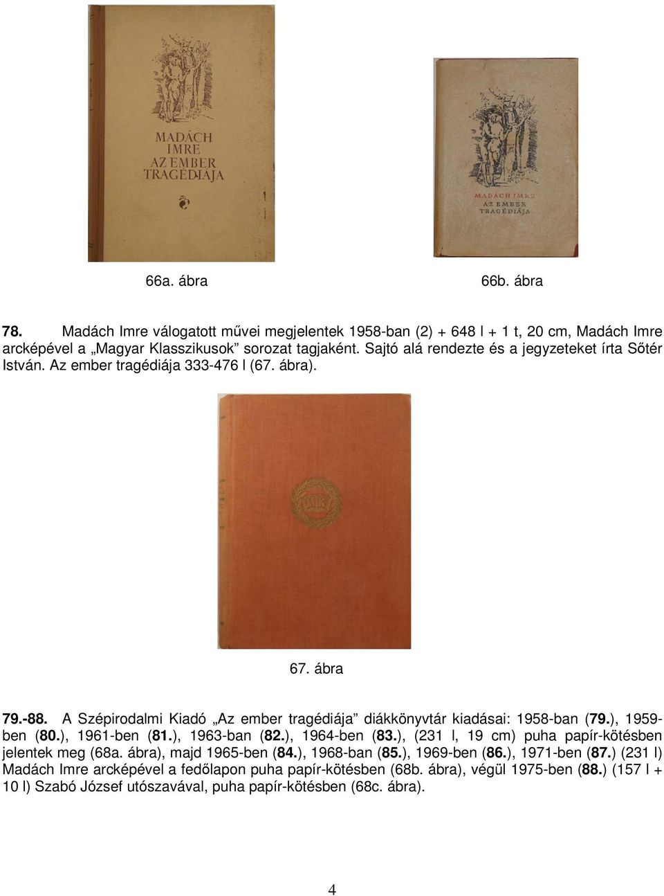 A Szépirodalmi Kiadó Az ember tragédiája diákkönyvtár kiadásai: 1958-ban (79.), 1959- ben (80.), 1961-ben (81.), 1963-ban (82.), 1964-ben (83.