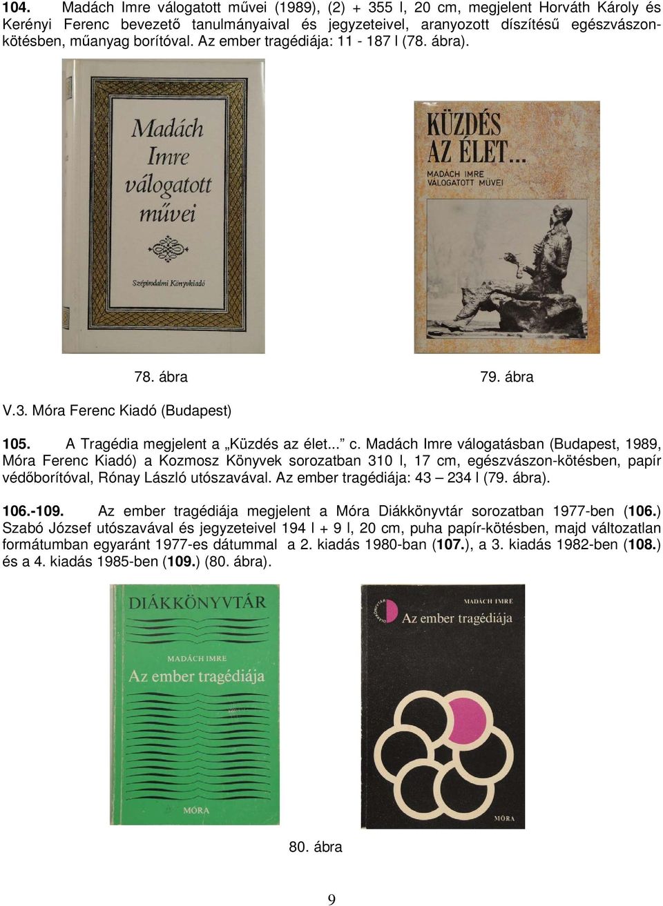 Madách Imre válogatásban (Budapest, 1989, Móra Ferenc Kiadó) a Kozmosz Könyvek sorozatban 310 l, 17 cm, egészvászon-kötésben, papír védőborítóval, Rónay László utószavával.