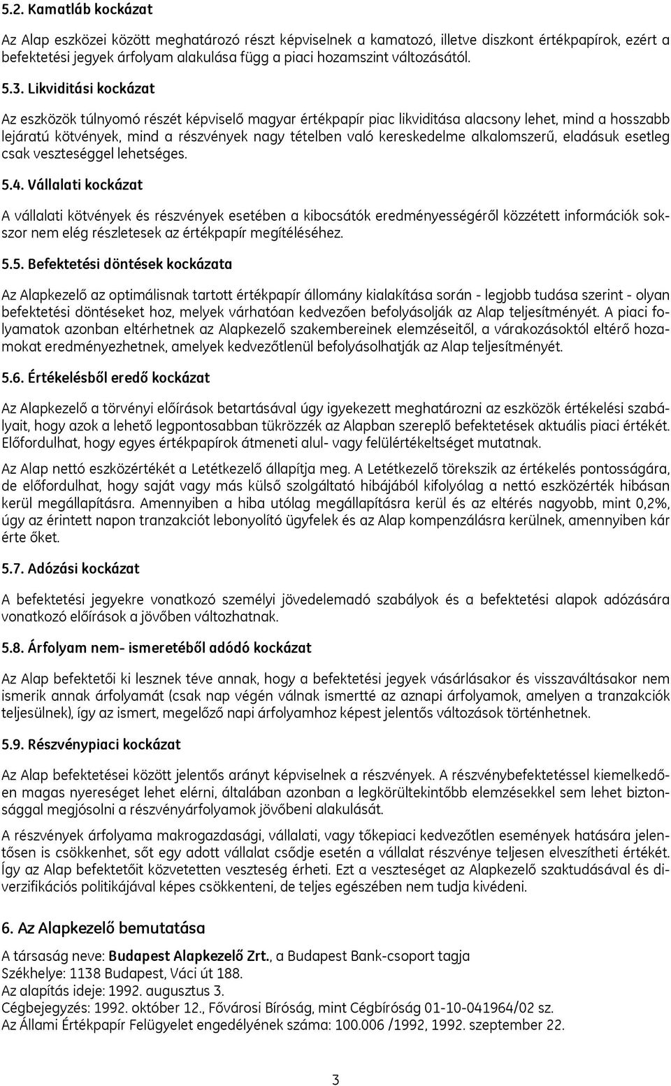 Likviditási kockázat Az eszközök túlnyomó részét képviselő magyar értékpapír piac likviditása alacsony lehet, mind a hosszabb lejáratú kötvények, mind a részvények nagy tételben való kereskedelme