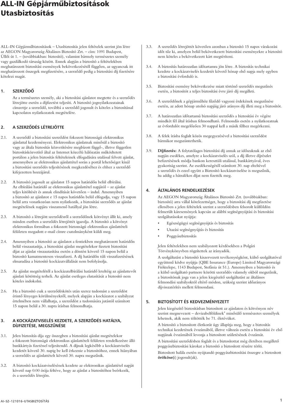 Ennek alapján a biztosító a feltételekben meghatározott biztosítási események bekövetkezésétôl függôen, az ugyancsak itt meghatározott összegek megfizetésére, a szerzôdô pedig a biztosítási díj