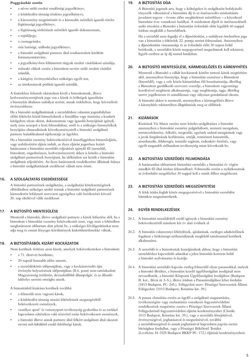 formanyomtatvány, a jegyzôkönyvben feltüntetett tárgyak eredeti vásárláskori számlája, mûszaki cikkek esetén a biztosított nevére szóló eredeti vásárlási számlák, a kárigény érvényesítéséhez