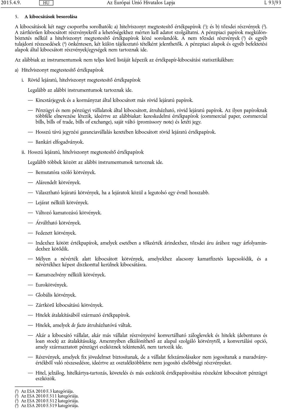 A nem tőzsdei részvények ( 3 ) és egyéb tulajdoni részesedések ( 4 ) önkéntesen, két külön tájékoztató tételként jelenthetők.