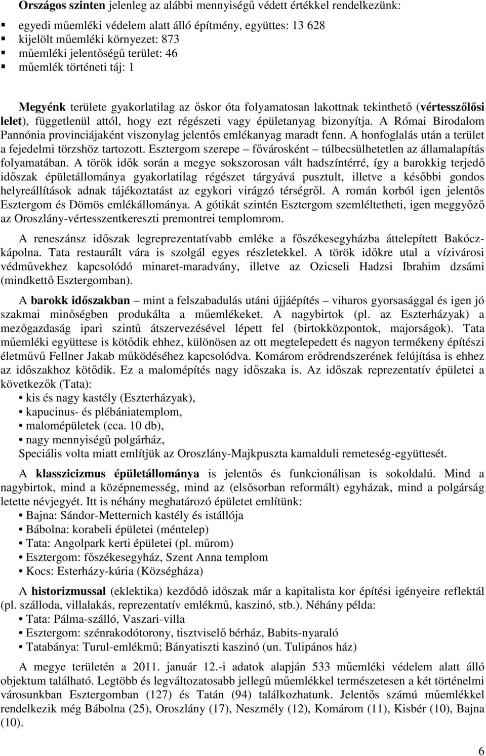 bizonyítja. A Római Birodalom Pannónia provinciájaként viszonylag jelentős emlékanyag maradt fenn. A honfoglalás után a terület a fejedelmi törzshöz tartozott.