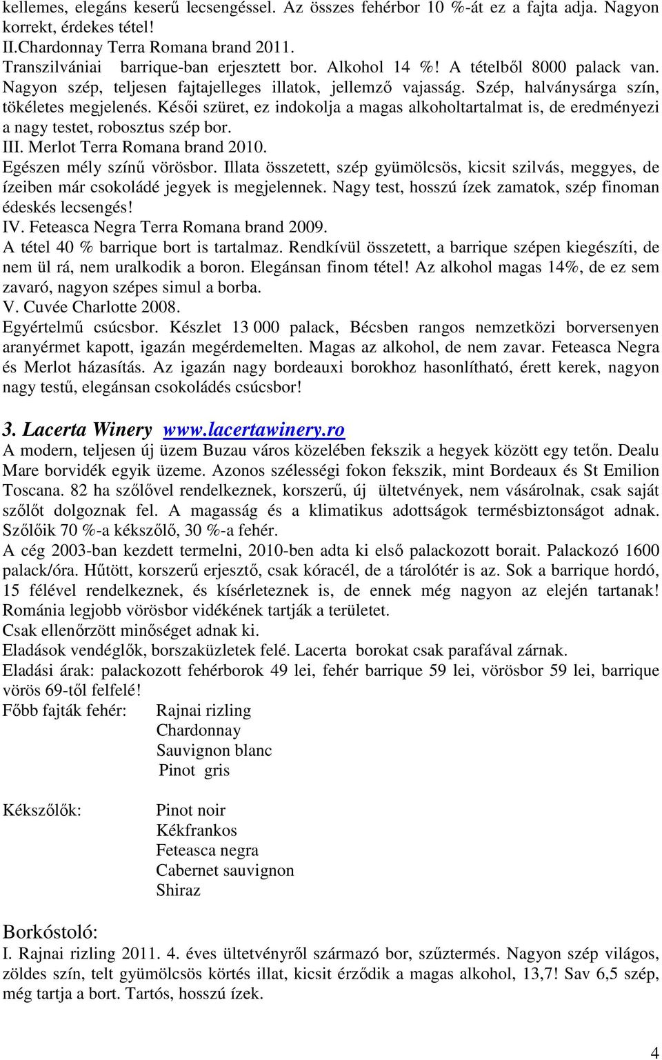 Késői szüret, ez indokolja a magas alkoholtartalmat is, de eredményezi a nagy testet, robosztus szép bor. III. Merlot Terra Romana brand 2010. Egészen mély színű vörösbor.