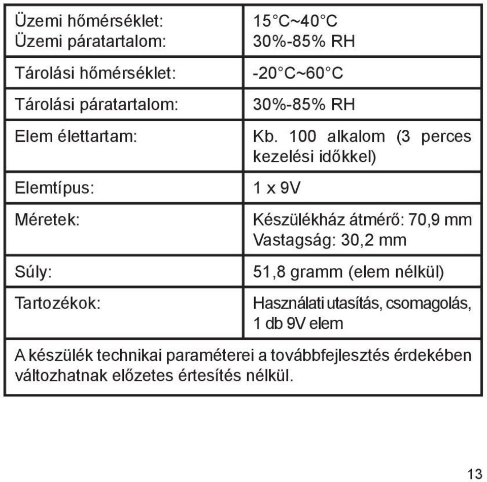 100 alkalom (3 perces kezelési időkkel) 1 x 9V Készülékház átmérő: 70,9 mm Vastagság: 30,2 mm 51,8 gramm (elem