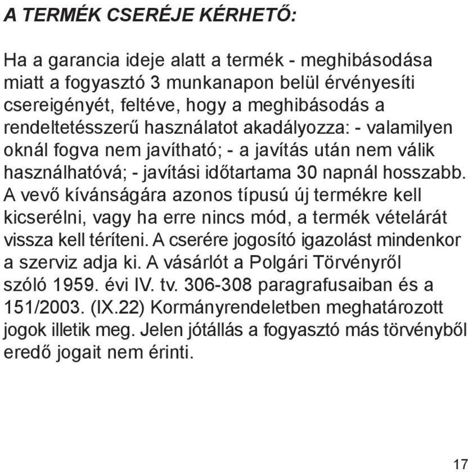 A vevő kívánságára azonos típusú új termékre kell kicserélni, vagy ha erre nincs mód, a termék vételárát vissza kell téríteni. A cserére jogosító igazolást mindenkor a szerviz adja ki.