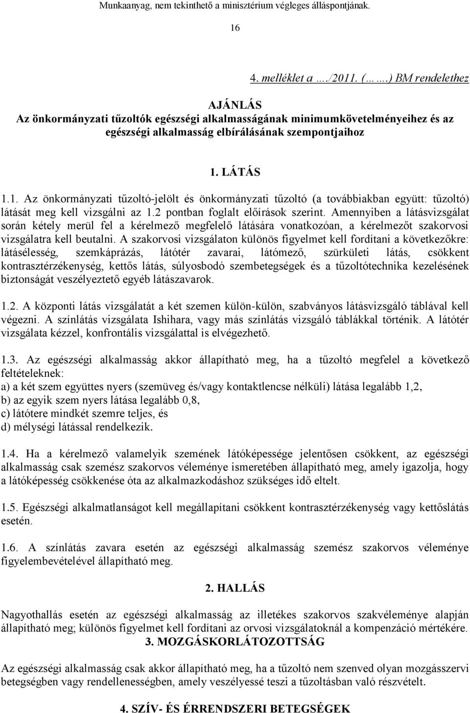 A szakorvosi vizsgálaton különös figyelmet kell fordítani a következőkre: látásélesség, szemkáprázás, látótér zavarai, látómező, szürkületi látás, csökkent kontrasztérzékenység, kettős látás,