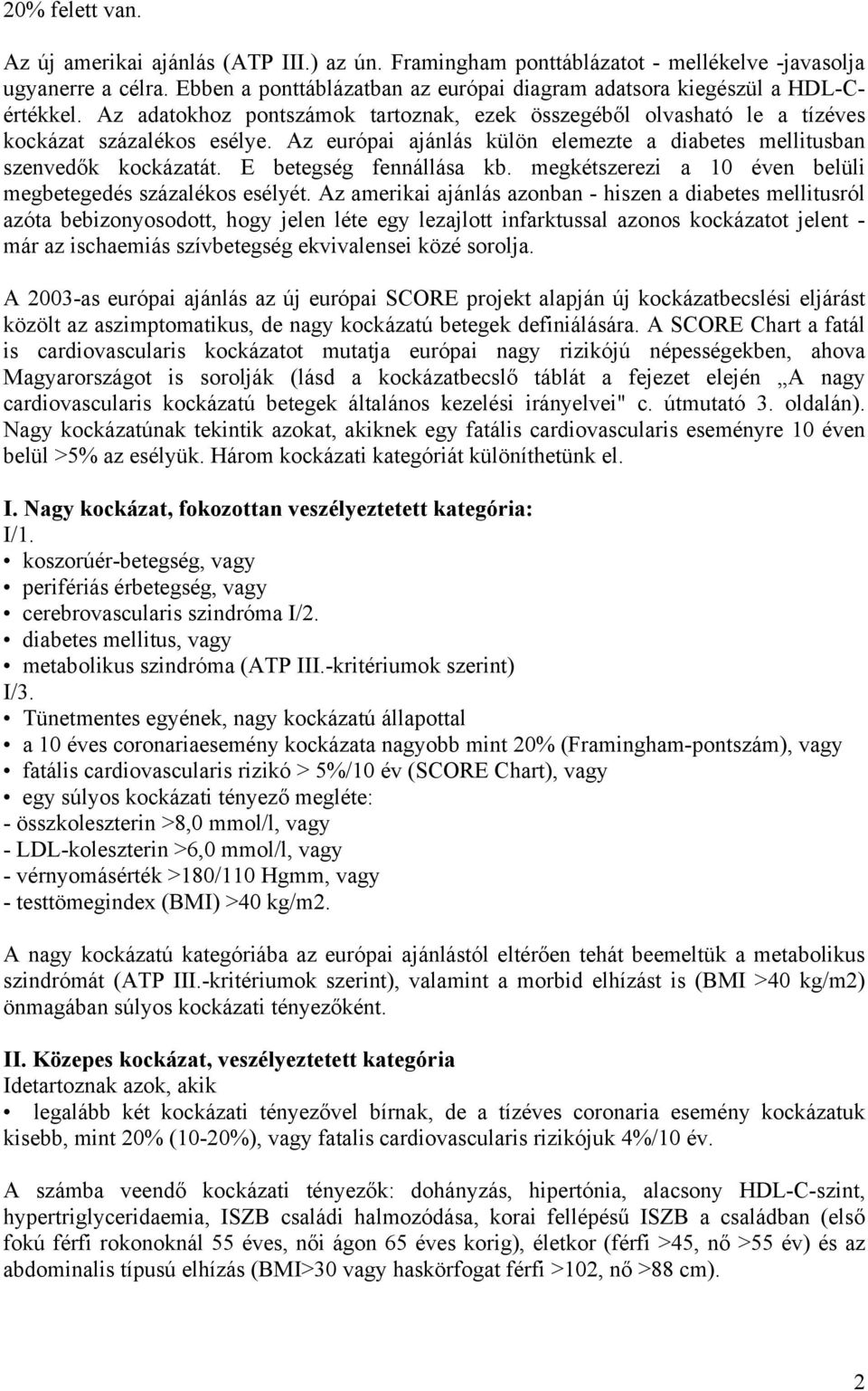 Az európai ajánlás külön elemezte a diabetes mellitusban szenvedők kockázatát. E betegség fennállása kb. megkétszerezi a 10 éven belüli megbetegedés százalékos esélyét.