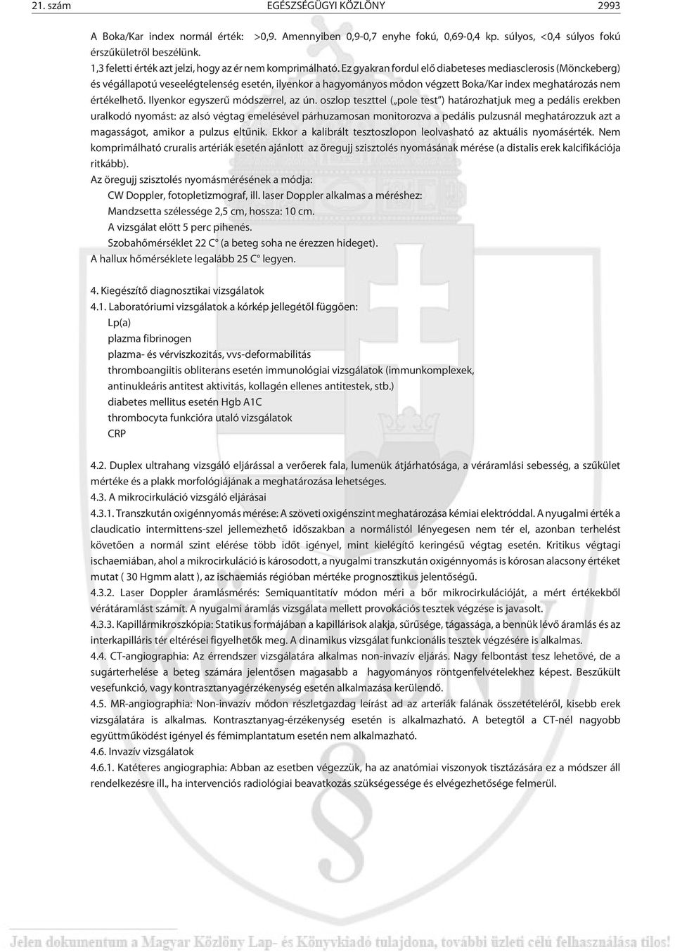 Ez gyakran fordul elõ diabeteses mediasclerosis (Mönckeberg) és végállapotú veseelégtelenség esetén, ilyenkor a hagyományos módon végzett Boka/Kar index meghatározás nem értékelhetõ.