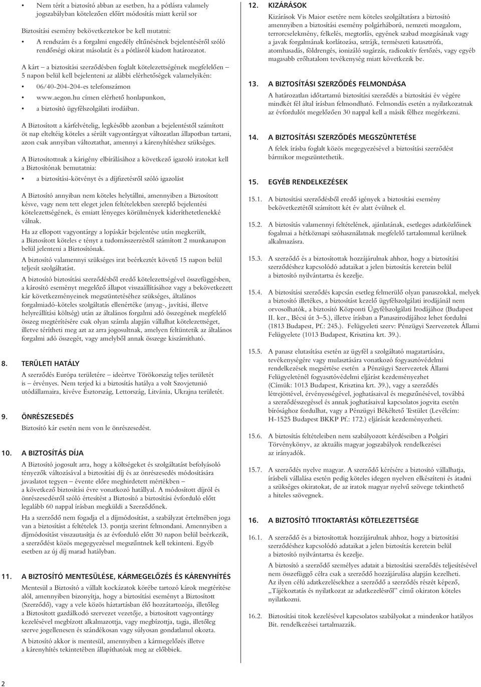 A kárt a biztosítási szerzôdésben foglalt kötelezettségének megfelelôen 5 napon belül kell bejelenteni az alábbi elérhetôségek valamelyikén: 06/40-204-204-es telefonszámon www.aegon.