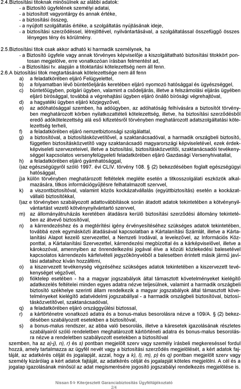 Biztosítási titok csak akkor adható ki harmadik személynek, ha - a Biztosító ügyfele vagy annak törvényes képviselője a kiszolgáltatható biztosítási titokkört pontosan megjelölve, erre vonatkozóan