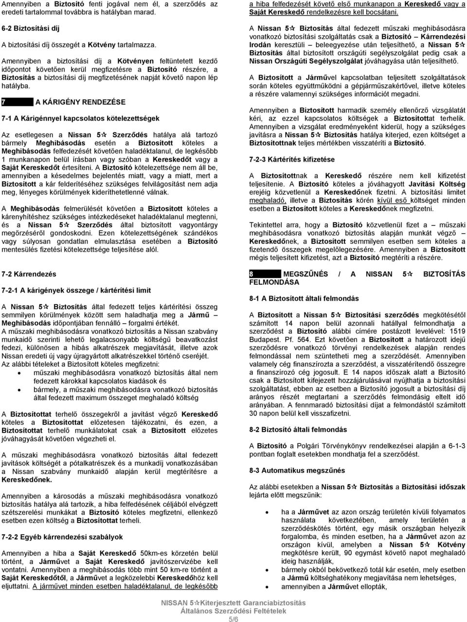 7 A KÁRIGÉNY RENDEZÉSE 7-1 A Kárigénnyel kapcsolatos kötelezettségek Az esetlegesen a Nissan 5 Szerződés hatálya alá tartozó bármely Meghibásodás esetén a Biztosított köteles a Meghibásodás