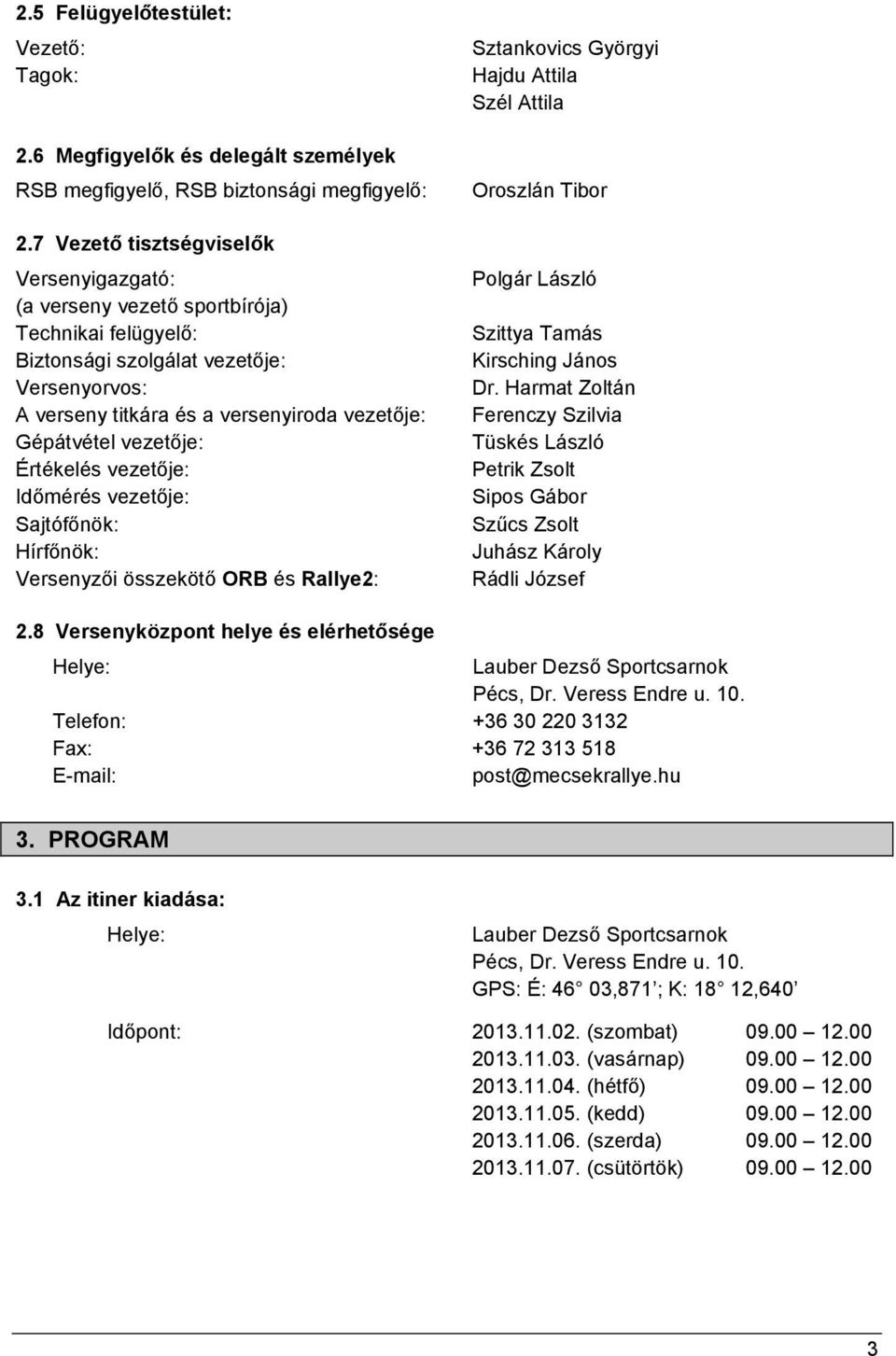 vezetője: Értékelés vezetője: Időmérés vezetője: Sajtófőnök: Hírfőnök: Versenyzői összekötő ORB és Rallye2: Sztankovics Györgyi Hajdu Attila Szél Attila Oroszlán Tibor Polgár László Szittya Tamás