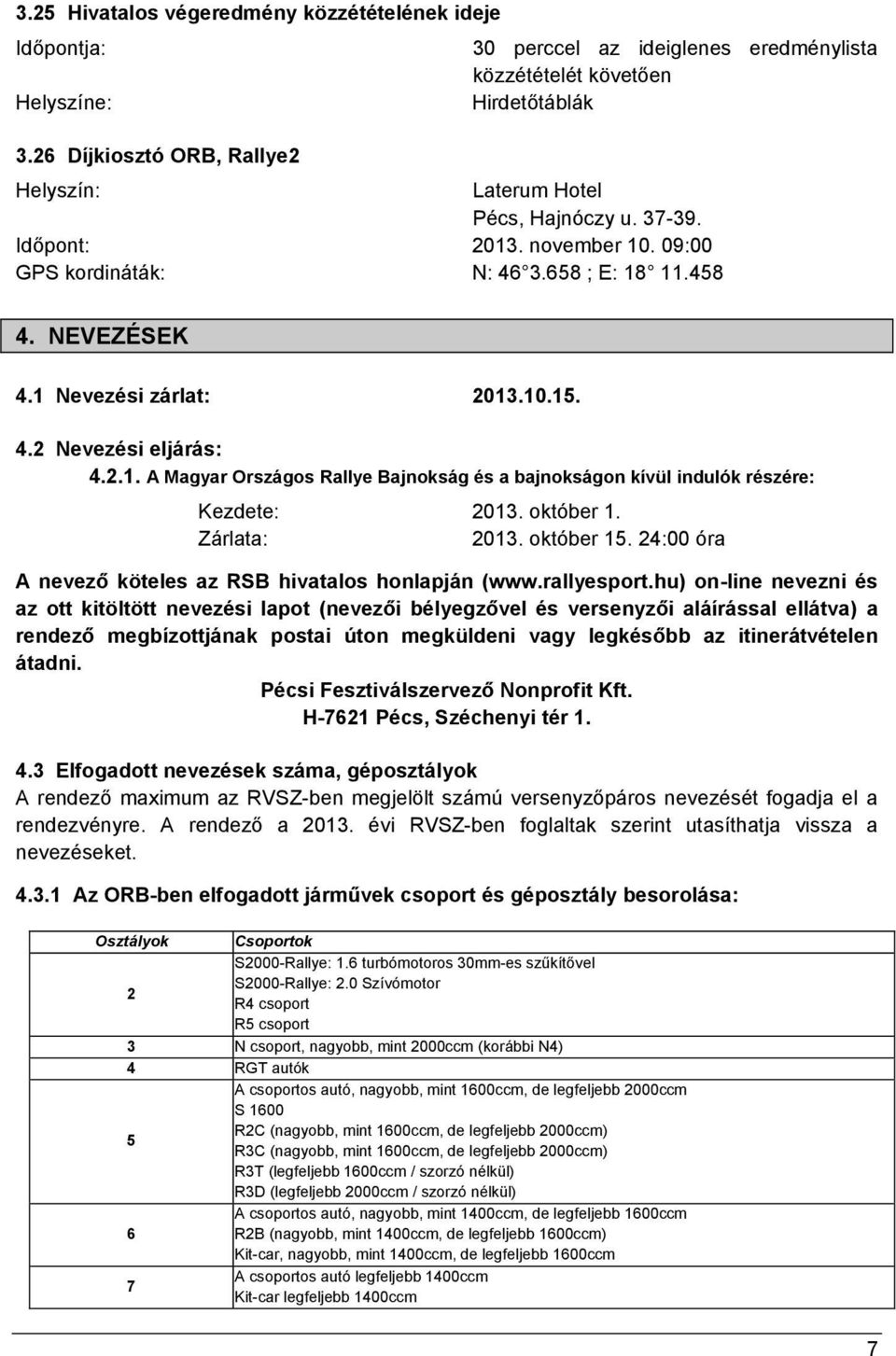 09:00 GPS kordináták: N: 46 3.658 ; E: 18 11.458 4. NEVEZÉSEK 4.1 Nevezési zárlat: 2013.10.15. 4.2 Nevezési eljárás: 4.2.1. A Magyar Országos Rallye Bajnokság és a bajnokságon kívül indulók részére: Kezdete: 2013.