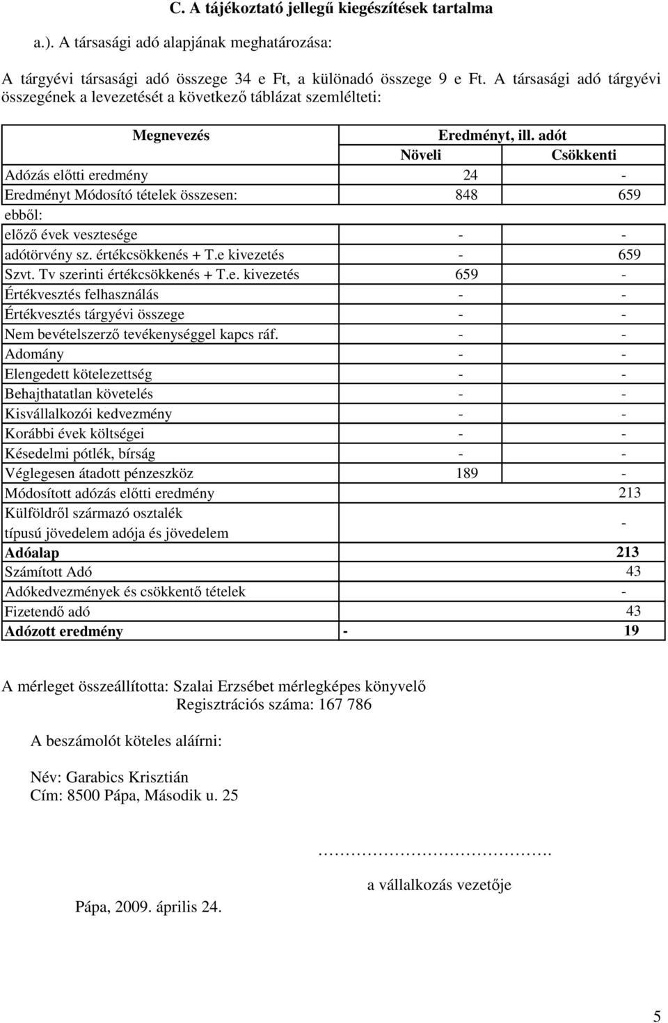 adót Növeli Csökkenti Adózás elıtti 24 Eredményt Módosító tételek összesen: 848 659 ebbıl: elızı évek vesztesége adótörvény sz. értékcsökkenés + T.e kivezetés 659 Szvt. Tv szerinti értékcsökkenés + T.