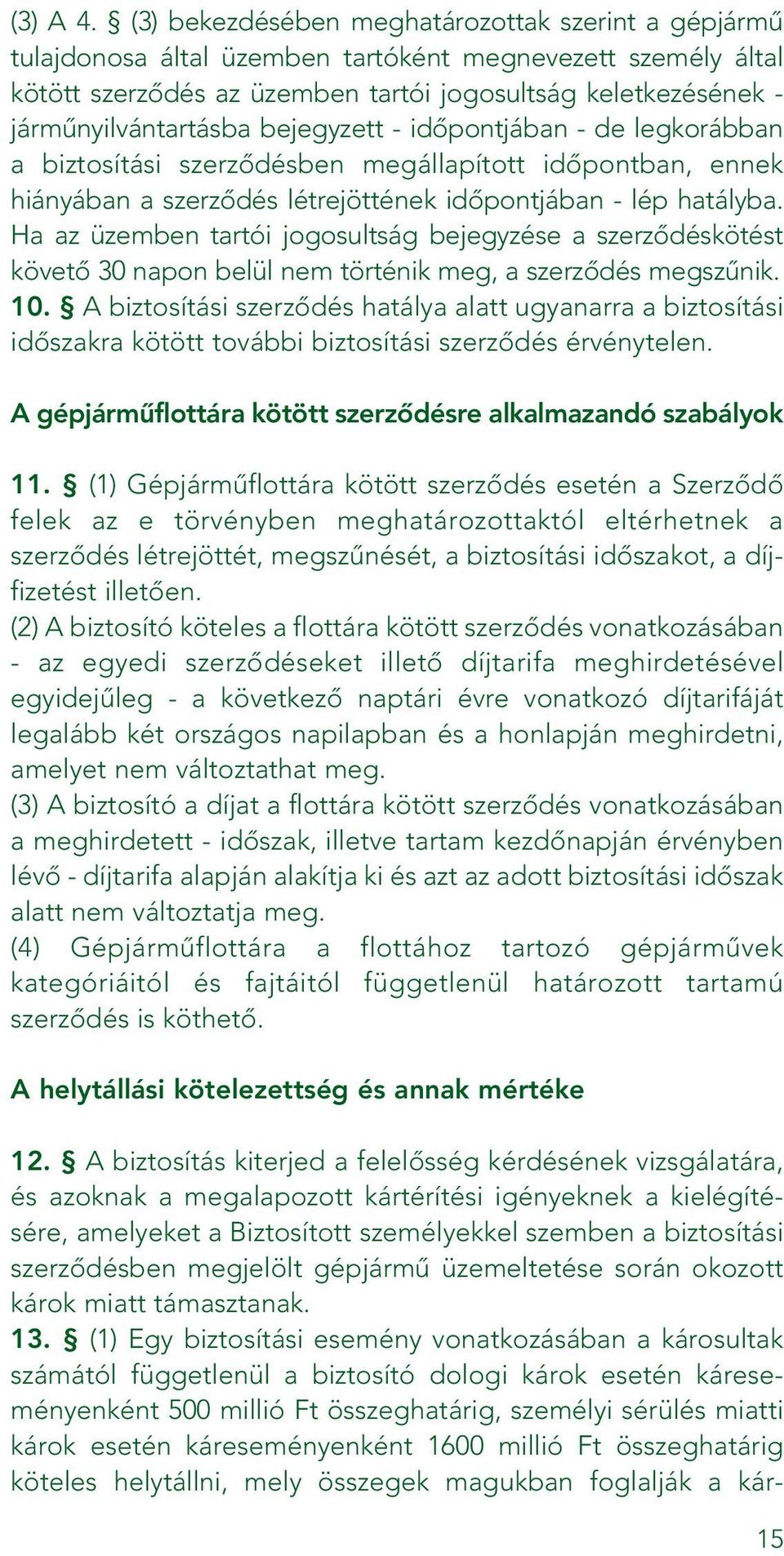 bejegyzett - idôpontjában - de legkorábban a biztosítási szerzôdésben megállapított idôpontban, ennek hiányában a szerzôdés létrejöttének idôpontjában - lép hatályba.