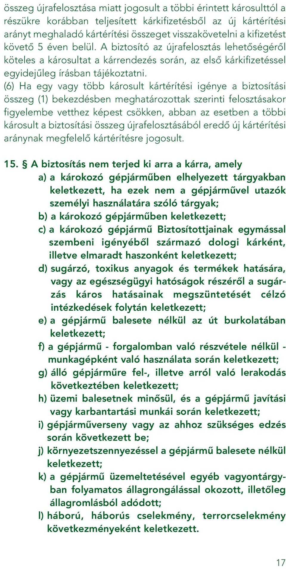 (6) Ha egy vagy több károsult kártérítési igénye a biztosítási összeg (1) bekezdésben meghatározottak szerinti felosztásakor figyelembe vetthez képest csökken, abban az esetben a többi károsult a