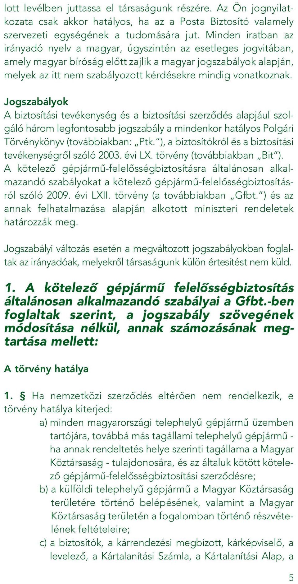 vonatkoznak. Jogszabályok A biztosítási tevékenység és a biztosítási szerzôdés alapjául szolgáló három legfontosabb jogszabály a mindenkor hatályos Polgári Törvénykönyv (továbbiakban: Ptk.