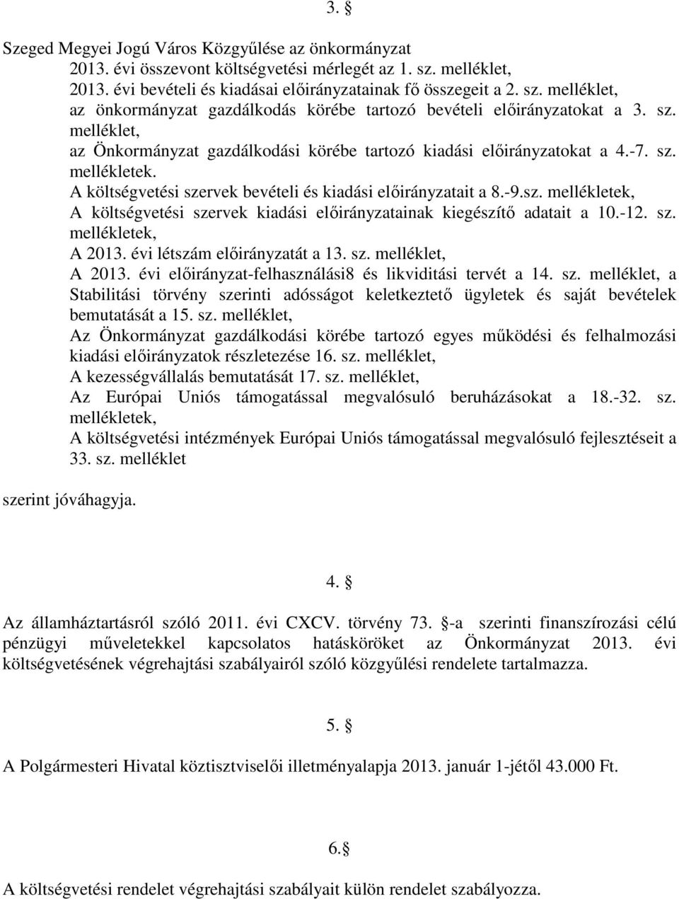 -12. sz. mellékletek, A 213. évi létszám elıirányzatát a 13. sz. melléklet, A 213. évi elıirányzat-felhasználási8 és likviditási tervét a 14. sz. melléklet, a Stabilitási törvény szerinti adósságot keletkeztetı ügyletek és saját bevételek bemutatását a 15.