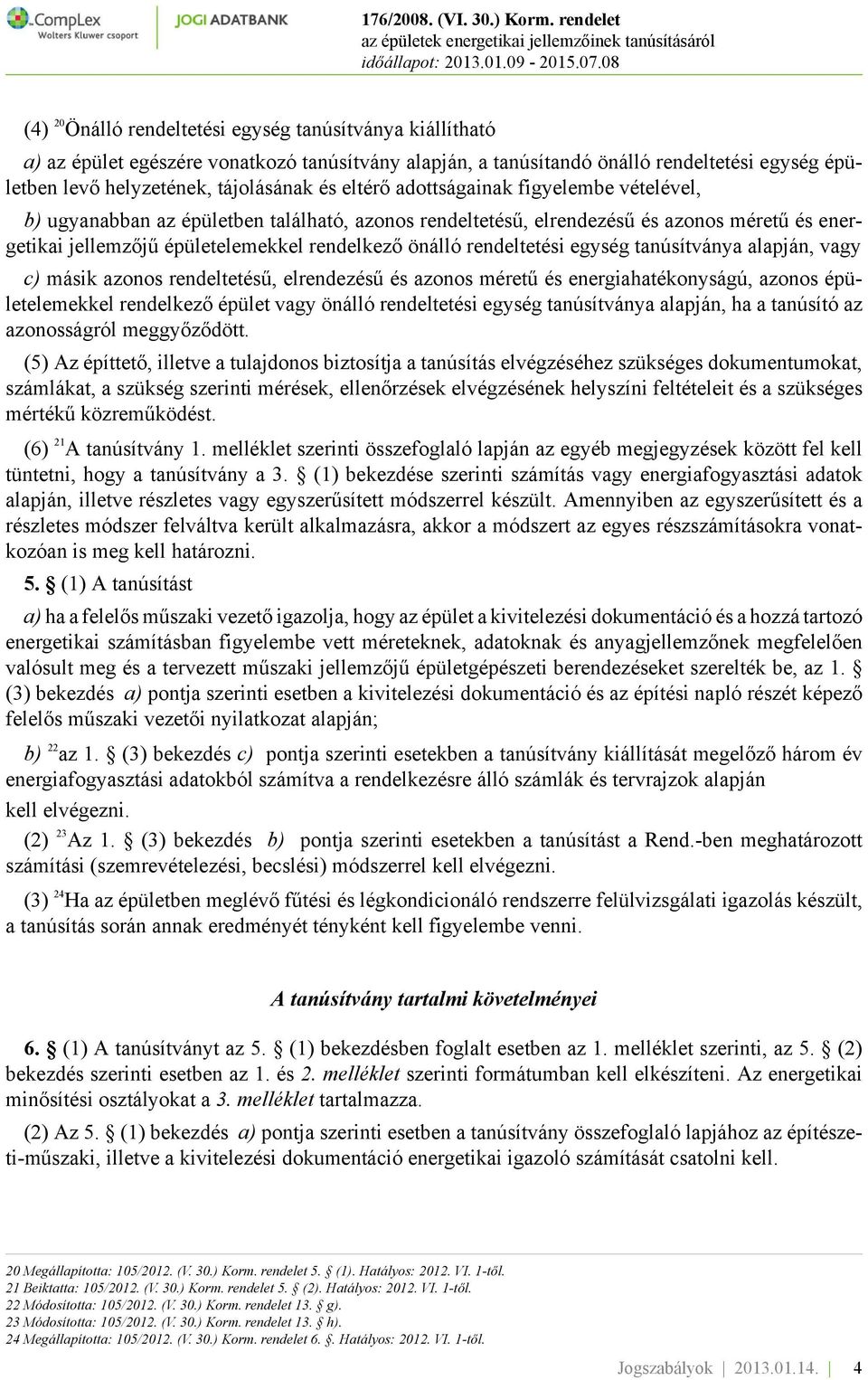 rendeltetési egység tanúsítványa alapján, vagy c) másik azonos rendeltetésű, elrendezésű és azonos méretű és energiahatékonyságú, azonos épületelemekkel rendelkező épület vagy önálló rendeltetési