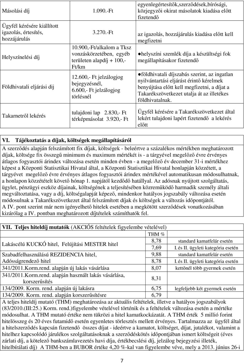 920,- Ft egyenlegértesítők,szerződések,bírósági, közjegyzői okirat másolatok kiadása előtt fizetendő az igazolás, hozzájárulás kiadása előtt kell megfizetni helyszíni szemlék díja a készültségi fok