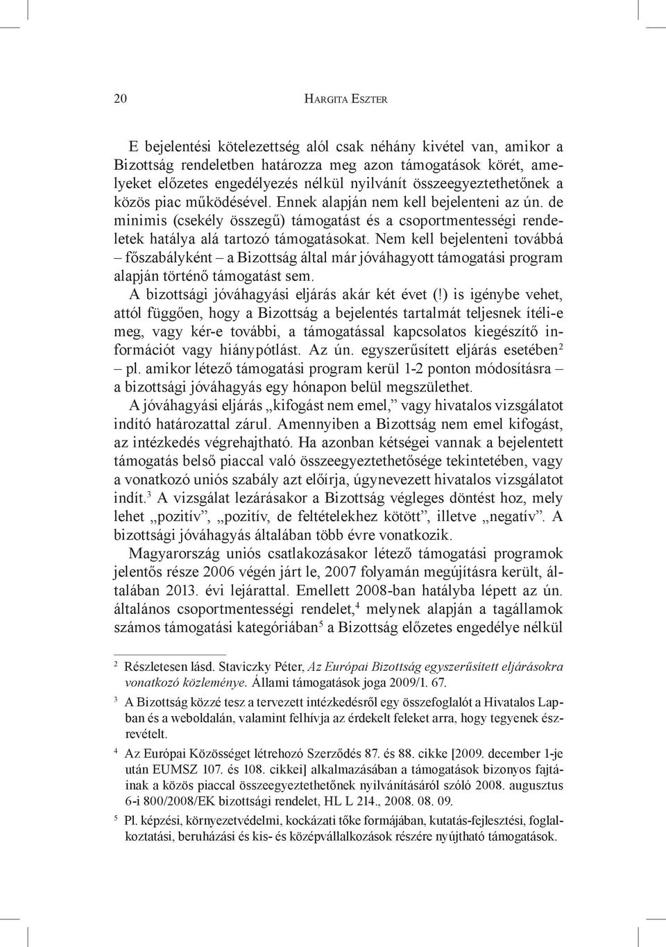 Nem kell bejelenteni továbbá főszabályként a Bizottság által már jóváhagyott támogatási program alapján történő támogatást sem. A bizottsági jóváhagyási eljárás akár két évet (!