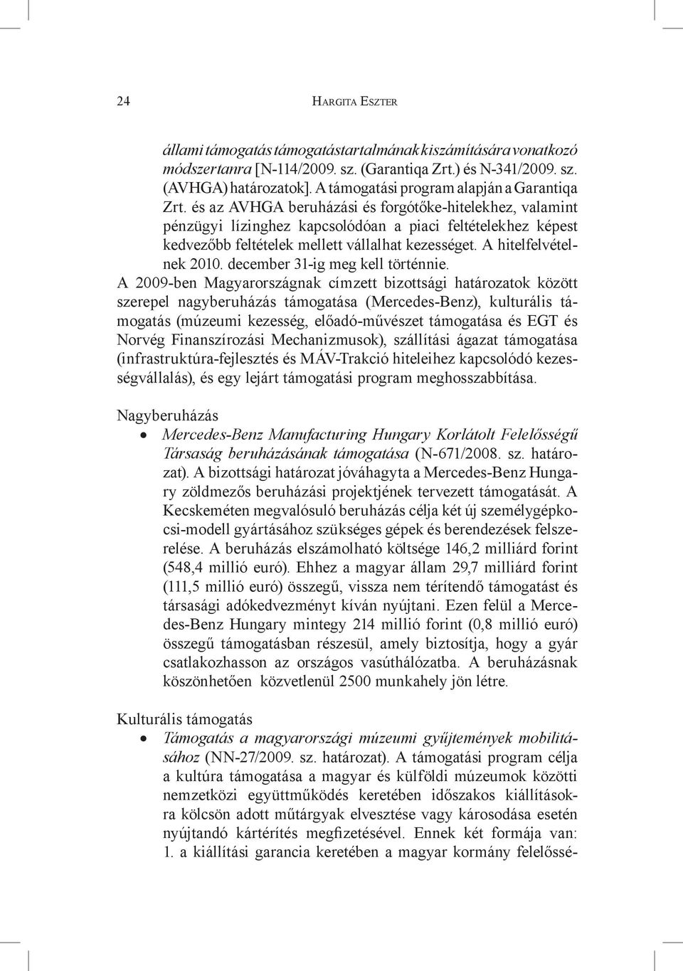 és az AVHGA beruházási és forgótőke-hitelekhez, valamint pénzügyi lízinghez kapcsolódóan a piaci feltételekhez képest kedvezőbb feltételek mellett vállalhat kezességet. A hitelfelvételnek 2010.