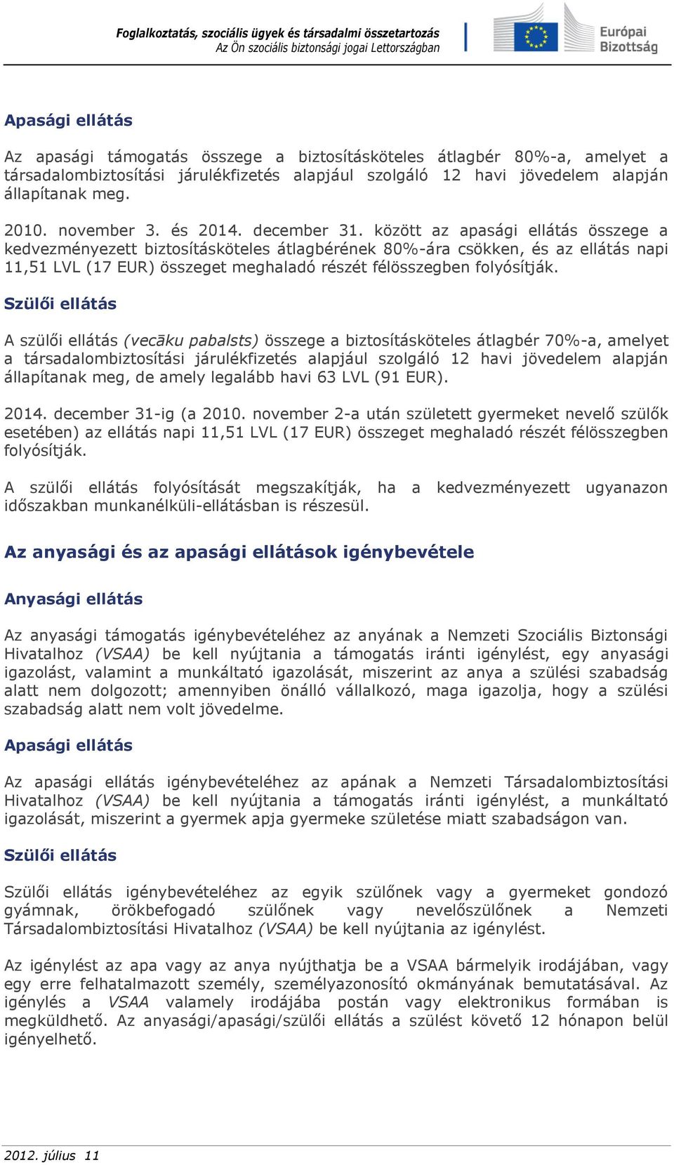 között az apasági ellátás összege a kedvezményezett biztosításköteles átlagbérének 80%-ára csökken, és az ellátás napi 11,51 LVL (17 EUR) összeget meghaladó részét félösszegben folyósítják.