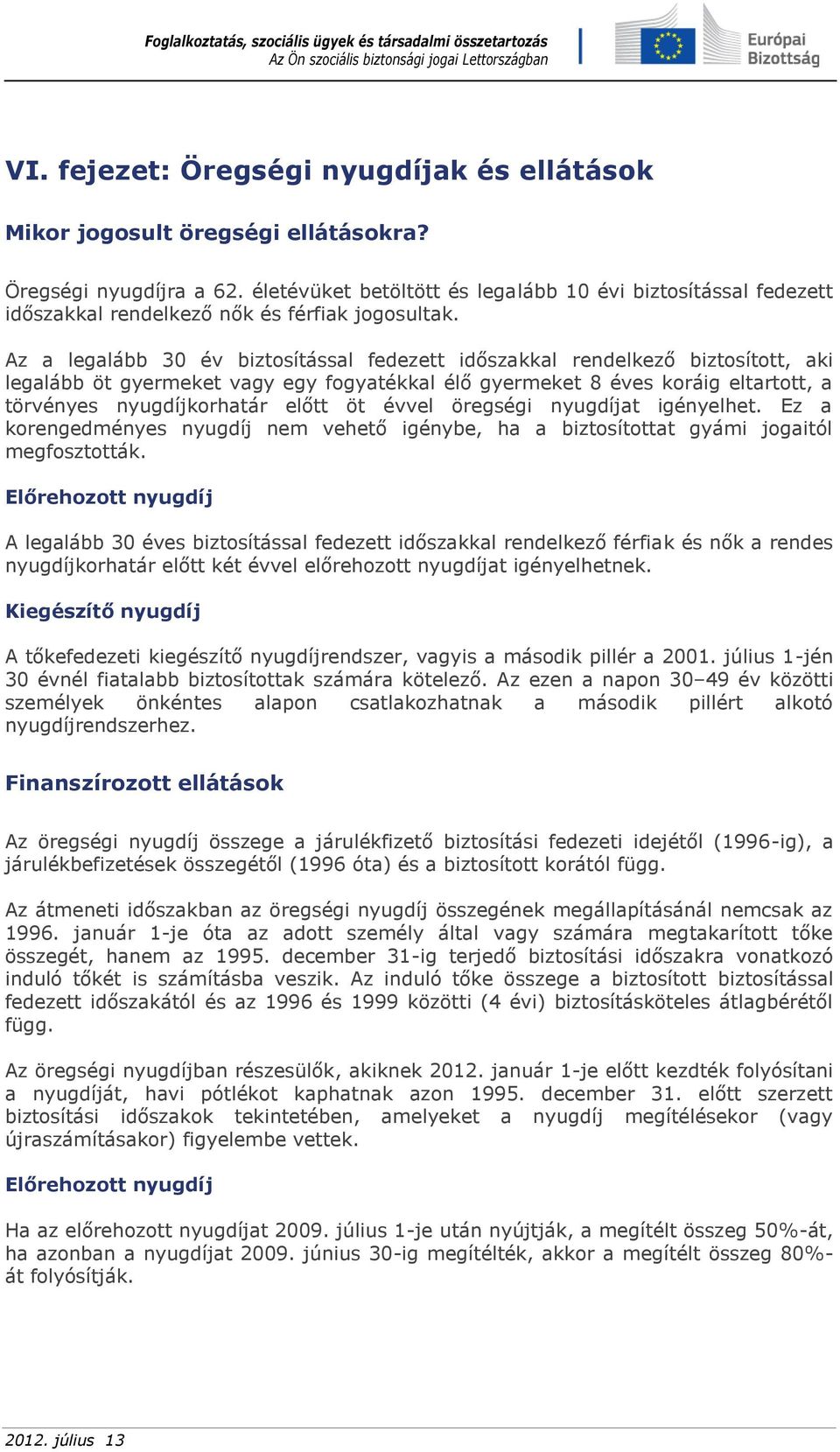Az a legalább 30 év biztosítással fedezett időszakkal rendelkező biztosított, aki legalább öt gyermeket vagy egy fogyatékkal élő gyermeket 8 éves koráig eltartott, a törvényes nyugdíjkorhatár előtt