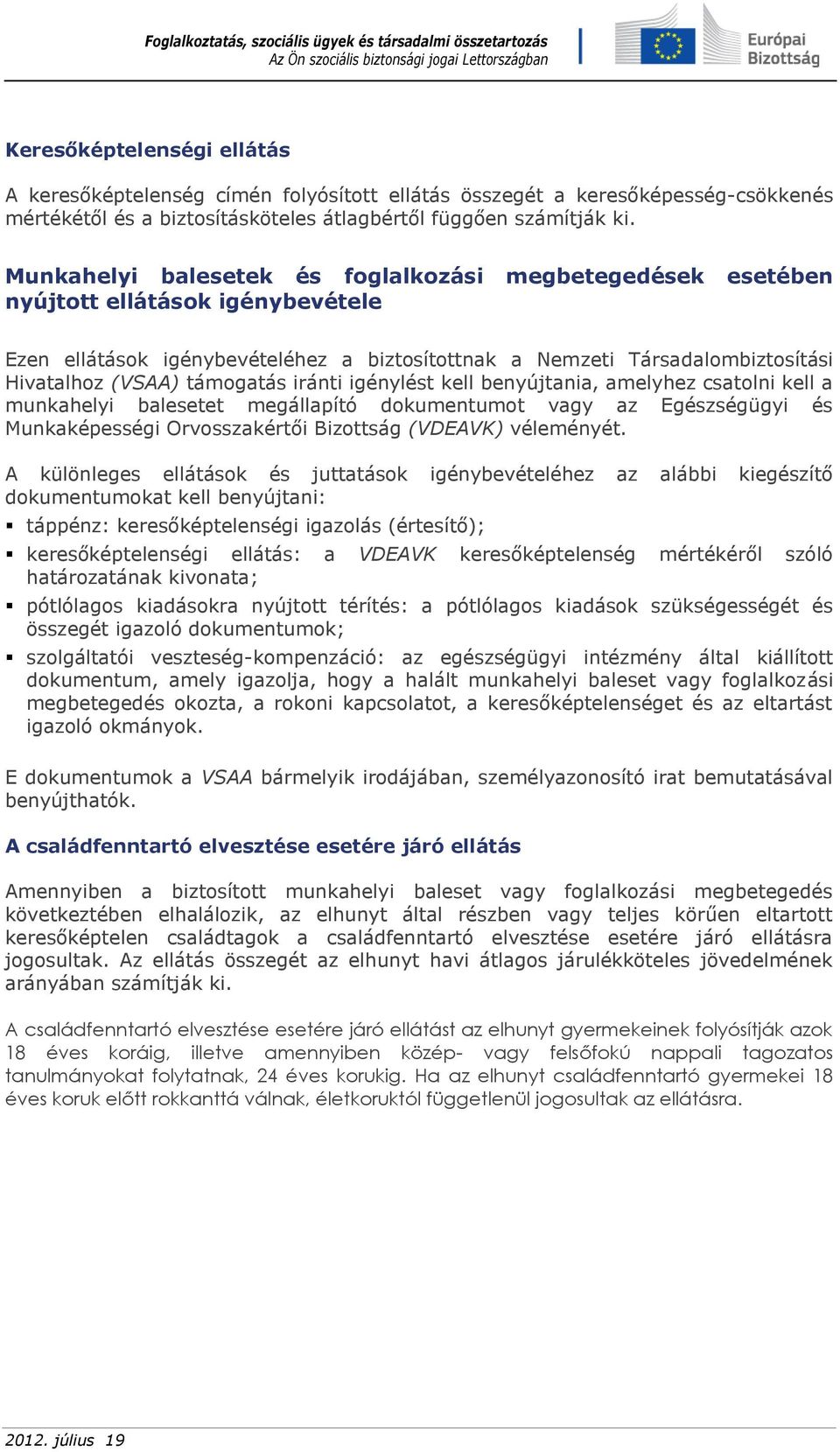 támogatás iránti igénylést kell benyújtania, amelyhez csatolni kell a munkahelyi balesetet megállapító dokumentumot vagy az Egészségügyi és Munkaképességi Orvosszakértői Bizottság (VDEAVK) véleményét.