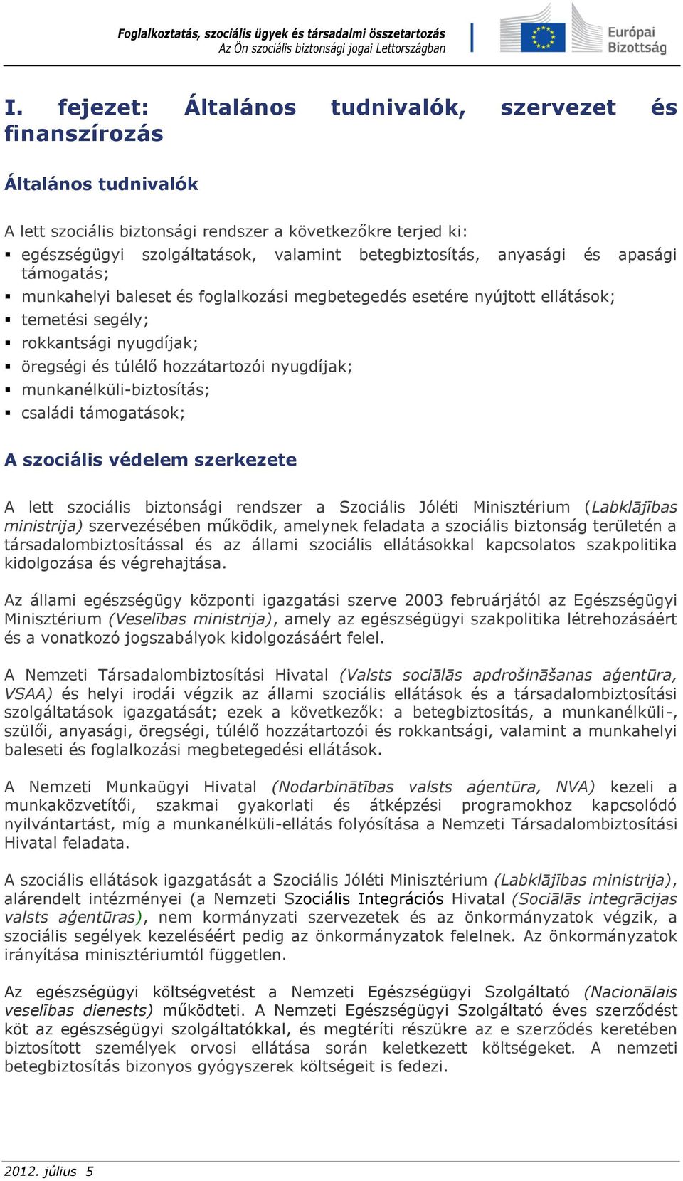 munkanélküli-biztosítás; családi támogatások; A szociális védelem szerkezete A lett szociális biztonsági rendszer a Szociális Jóléti Minisztérium (Labklājības ministrija) szervezésében működik,