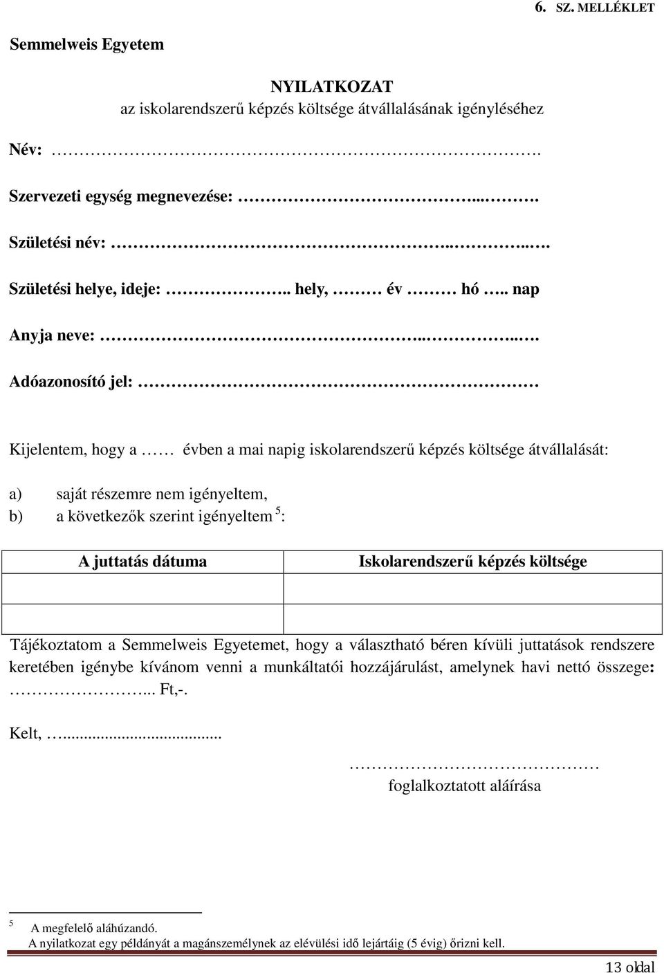 .... Adóazonosító jel: Kijelentem, hogy a évben a mai napig iskolarendszerő képzés költsége átvállalását: a) saját részemre nem igényeltem, b) a következık szerint igényeltem 5 : A juttatás dátuma