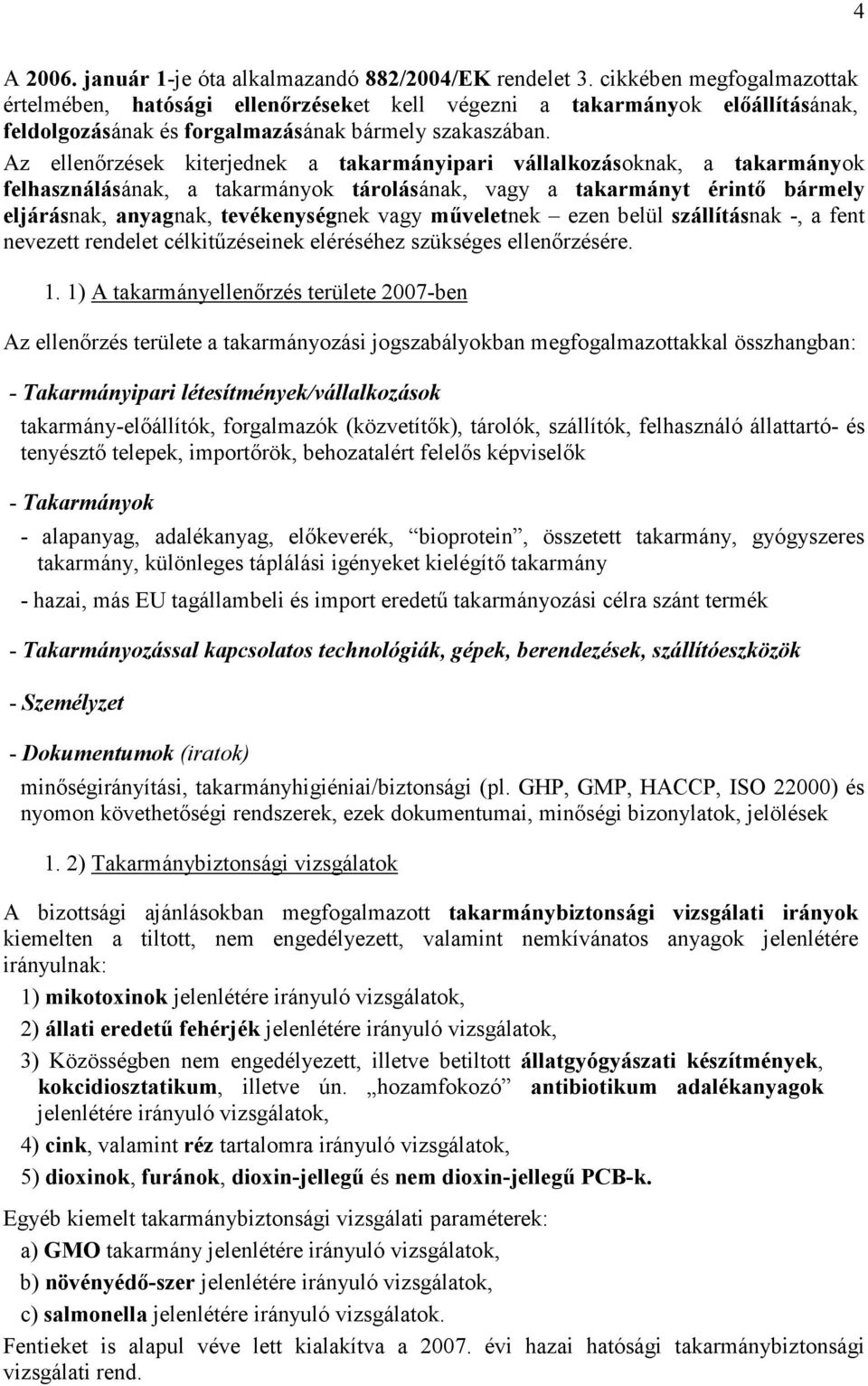Az ellenırzések kiterjednek a takarmányipari vállalkozásoknak, a takarmányok felhasználásának, a takarmányok tárolásának, vagy a takarmányt érintı bármely eljárásnak, anyagnak, tevékenységnek vagy