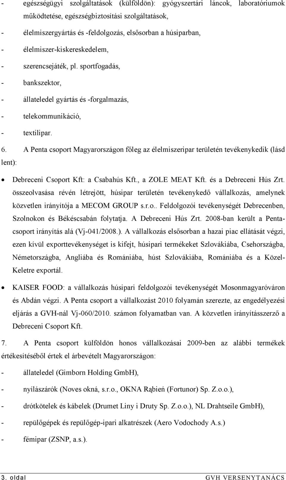 A Penta csoport Magyarországon fıleg az élelmiszeripar területén tevékenykedik (lásd lent): Debreceni Csoport Kft: a Csabahús Kft., a ZOLE MEAT Kft. és a Debreceni Hús Zrt.