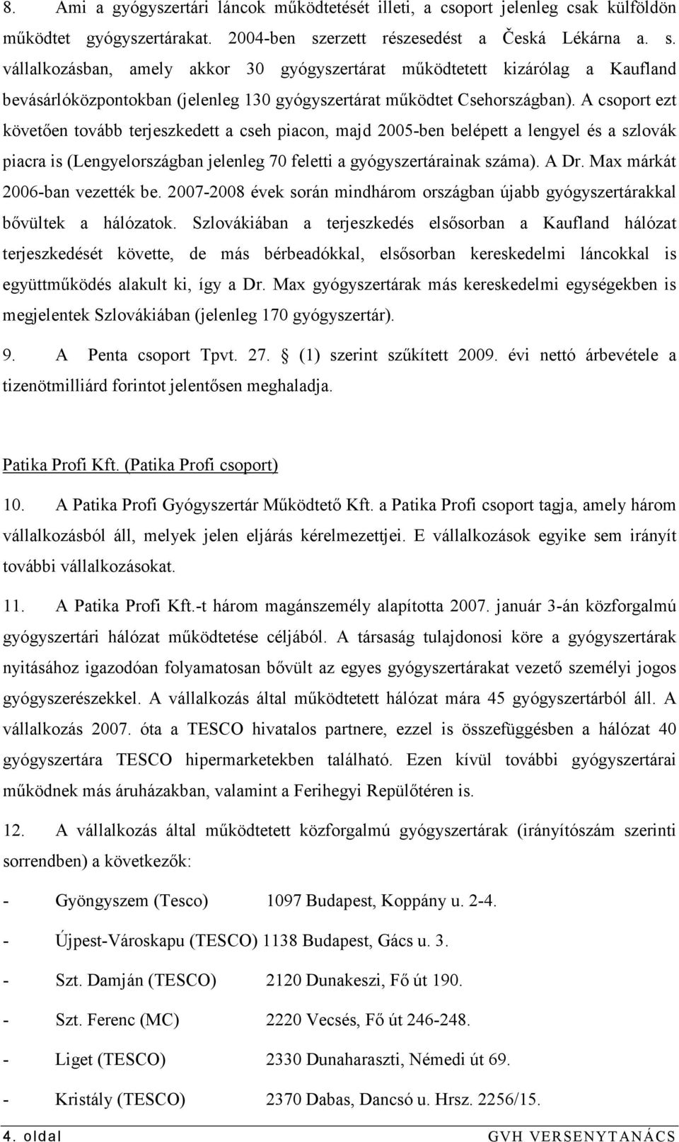 A csoport ezt követıen tovább terjeszkedett a cseh piacon, majd 2005-ben belépett a lengyel és a szlovák piacra is (Lengyelországban jelenleg 70 feletti a gyógyszertárainak száma). A Dr.
