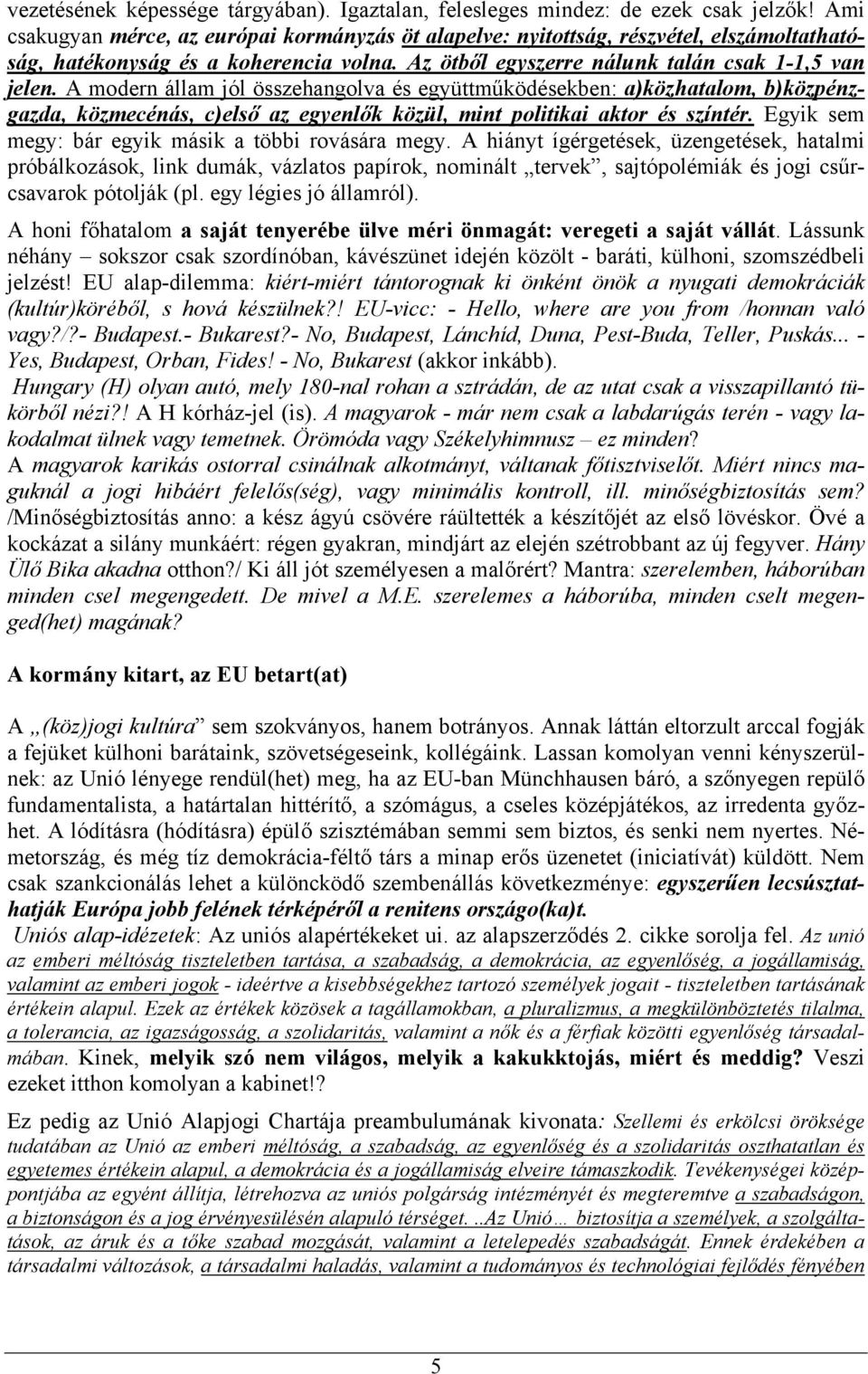 A modern állam jól összehangolva és együttműködésekben: a)közhatalom, b)közpénzgazda, közmecénás, c)első az egyenlők közül, mint politikai aktor és színtér.