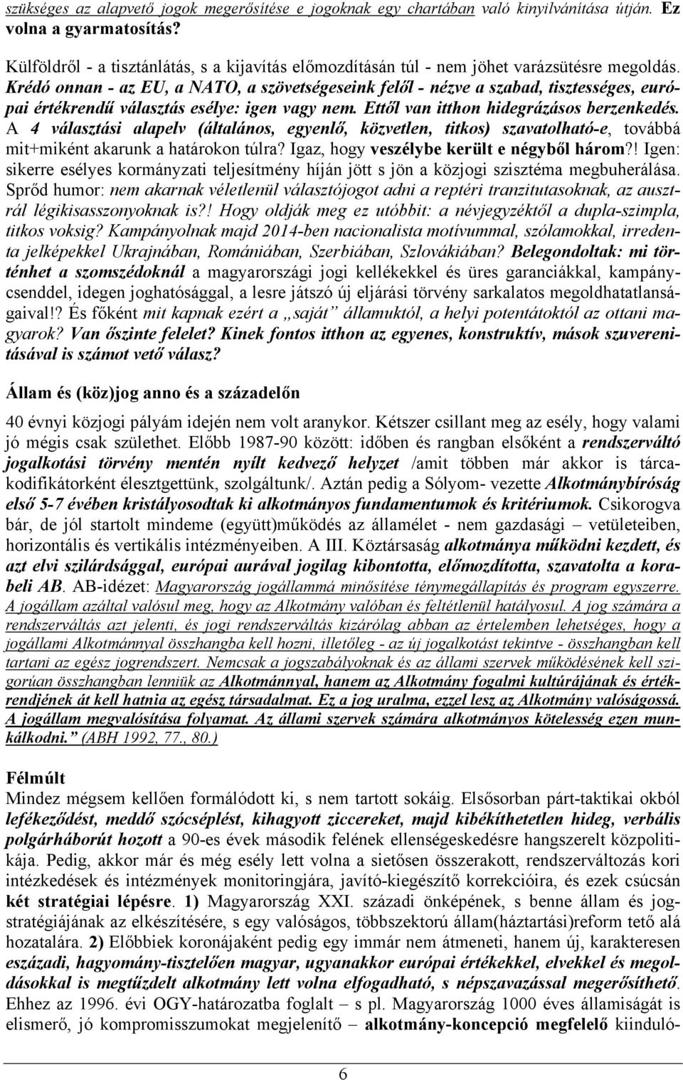 Krédó onnan - az EU, a NATO, a szövetségeseink felől - nézve a szabad, tisztességes, európai értékrendű választás esélye: igen vagy nem. Ettől van itthon hidegrázásos berzenkedés.